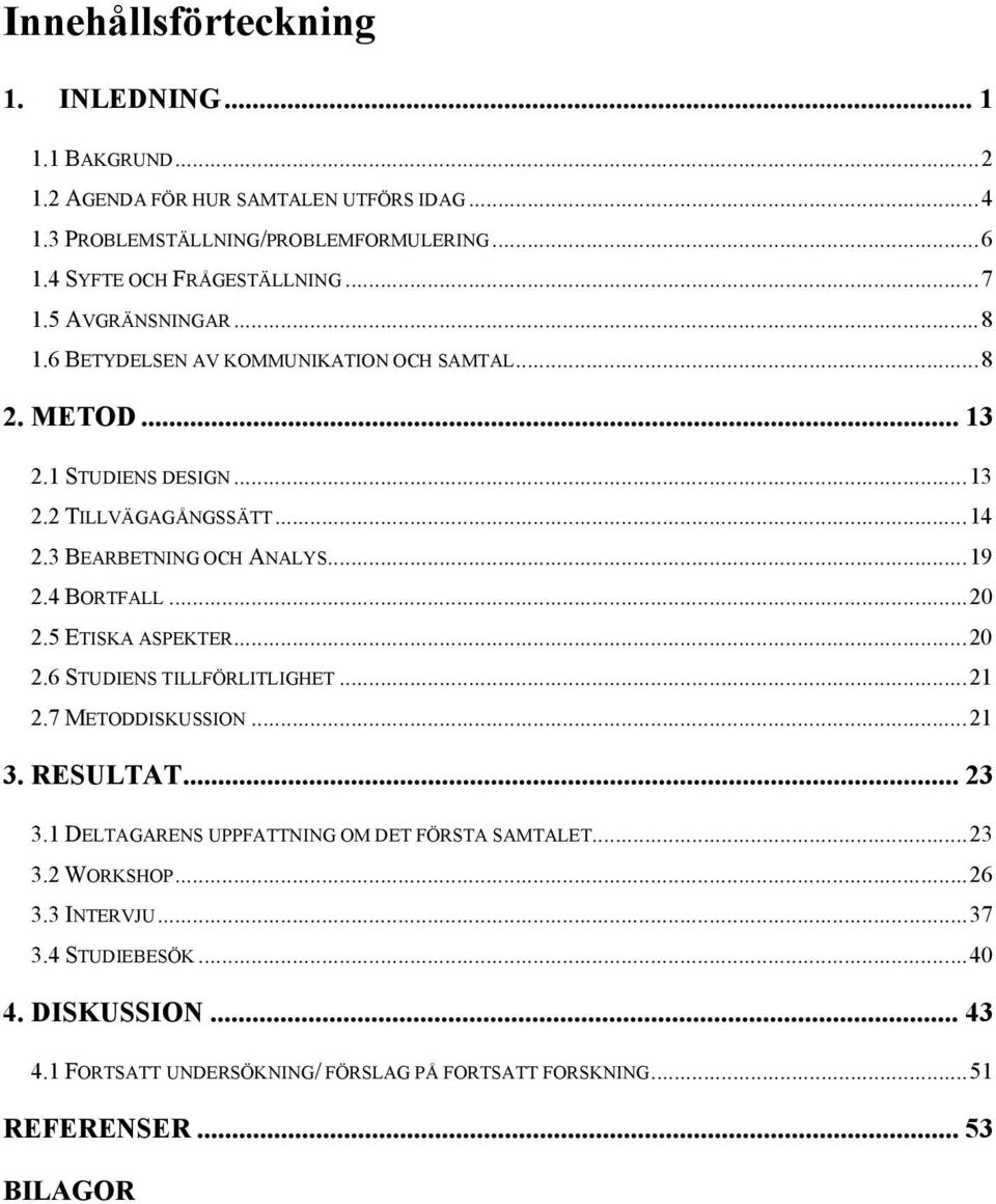 3 BEARBETNING OCH ANALYS...19 2.4 BORTFALL...20 2.5 ETISKA ASPEKTER...20 2.6 STUDIENS TILLFÖRLITLIGHET...21 2.7 METODDISKUSSION...21 3. RESULTAT... 23 3.