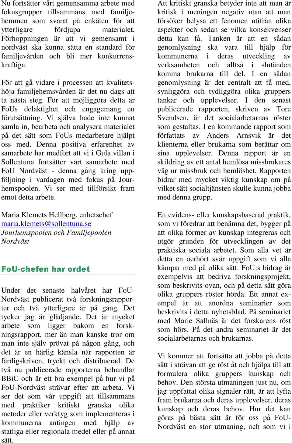 För att gå vidare i processen att kvalitetshöja familjehemsvården är det nu dags att ta nästa steg. För att möjliggöra detta är FoUs delaktighet och engagemang en förutsättning.