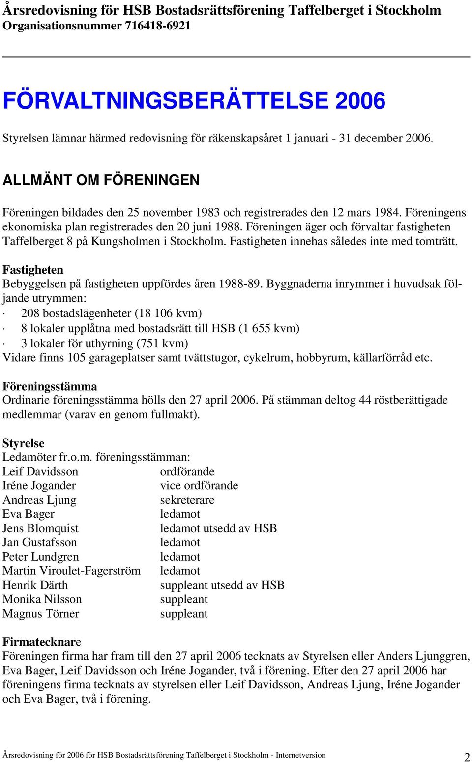 Föreningen äger och förvaltar fastigheten Taffelberget 8 på Kungsholmen i Stockholm. Fastigheten innehas således inte med tomträtt. Fastigheten Bebyggelsen på fastigheten uppfördes åren 1988-89.