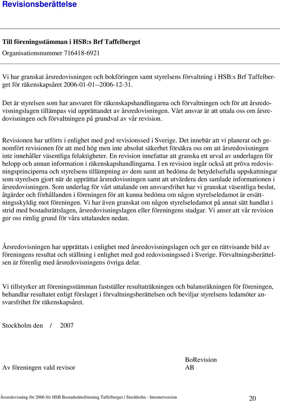 Det är styrelsen som har ansvaret för räkenskapshandlingarna och förvaltningen och för att årsredovisningslagen tillämpas vid upprättandet av årsredovisningen.