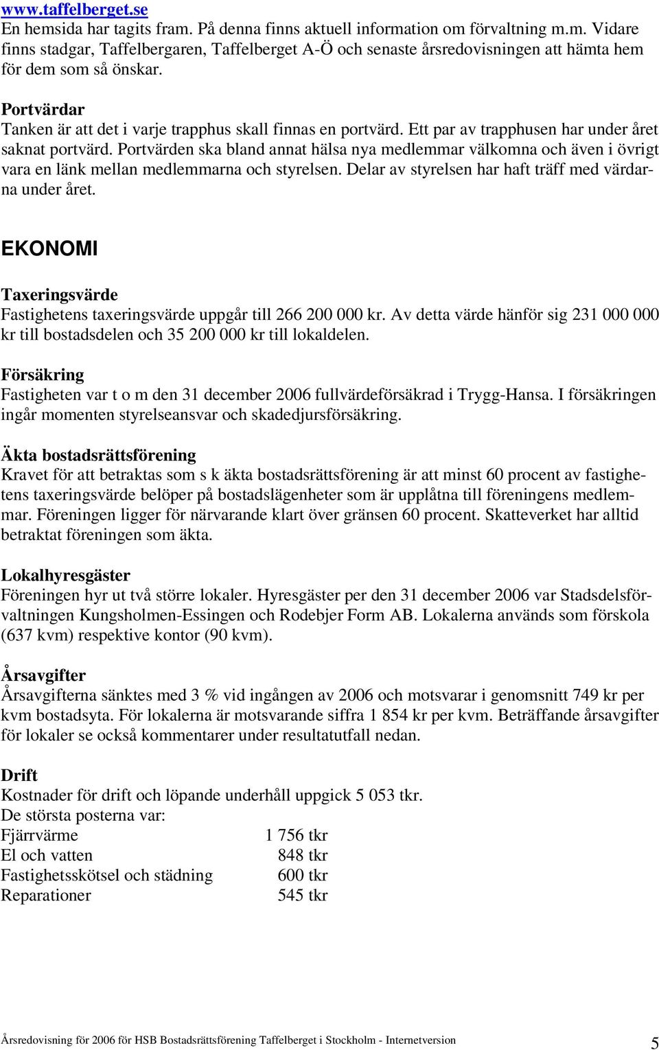 Portvärden ska bland annat hälsa nya medlemmar välkomna och även i övrigt vara en länk mellan medlemmarna och styrelsen. Delar av styrelsen har haft träff med värdarna under året.