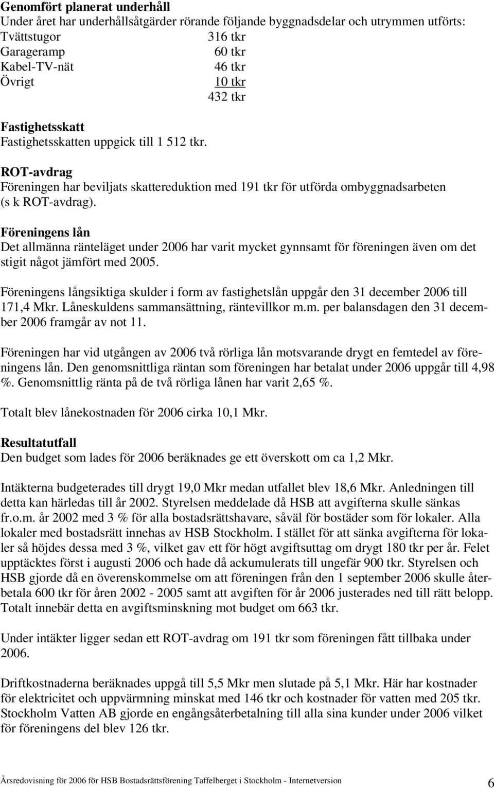 Föreningens lån Det allmänna ränteläget under 2006 har varit mycket gynnsamt för föreningen även om det stigit något jämfört med 2005.