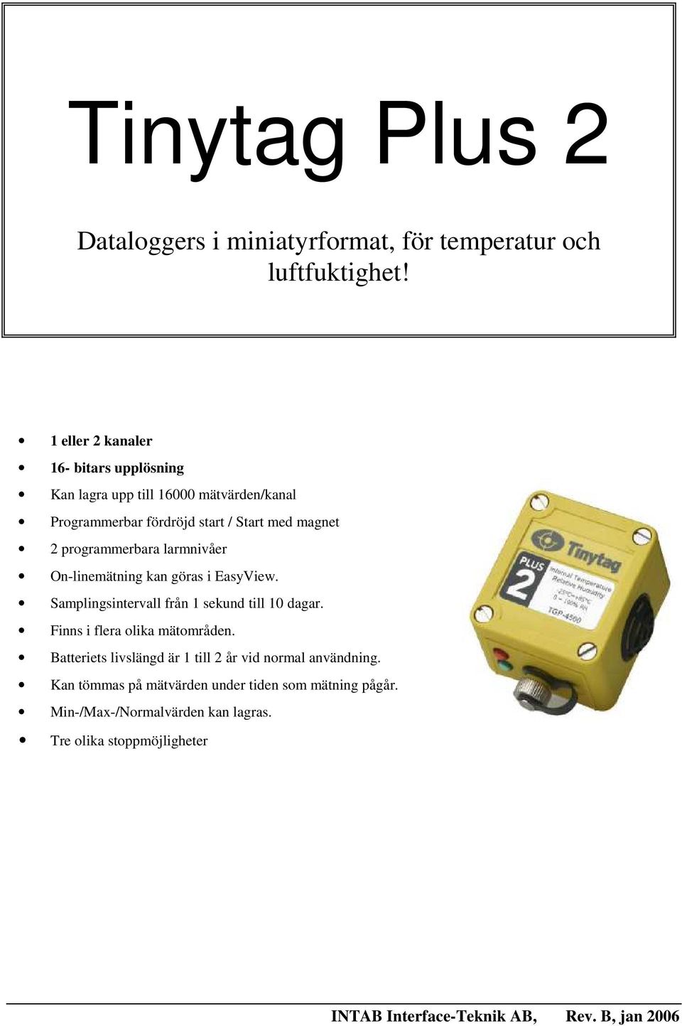 programmerbara larmnivåer On-linemätning kan göras i EasyView. Samplingsintervall från 1 sekund till 10 dagar. Finns i flera olika mätområden.