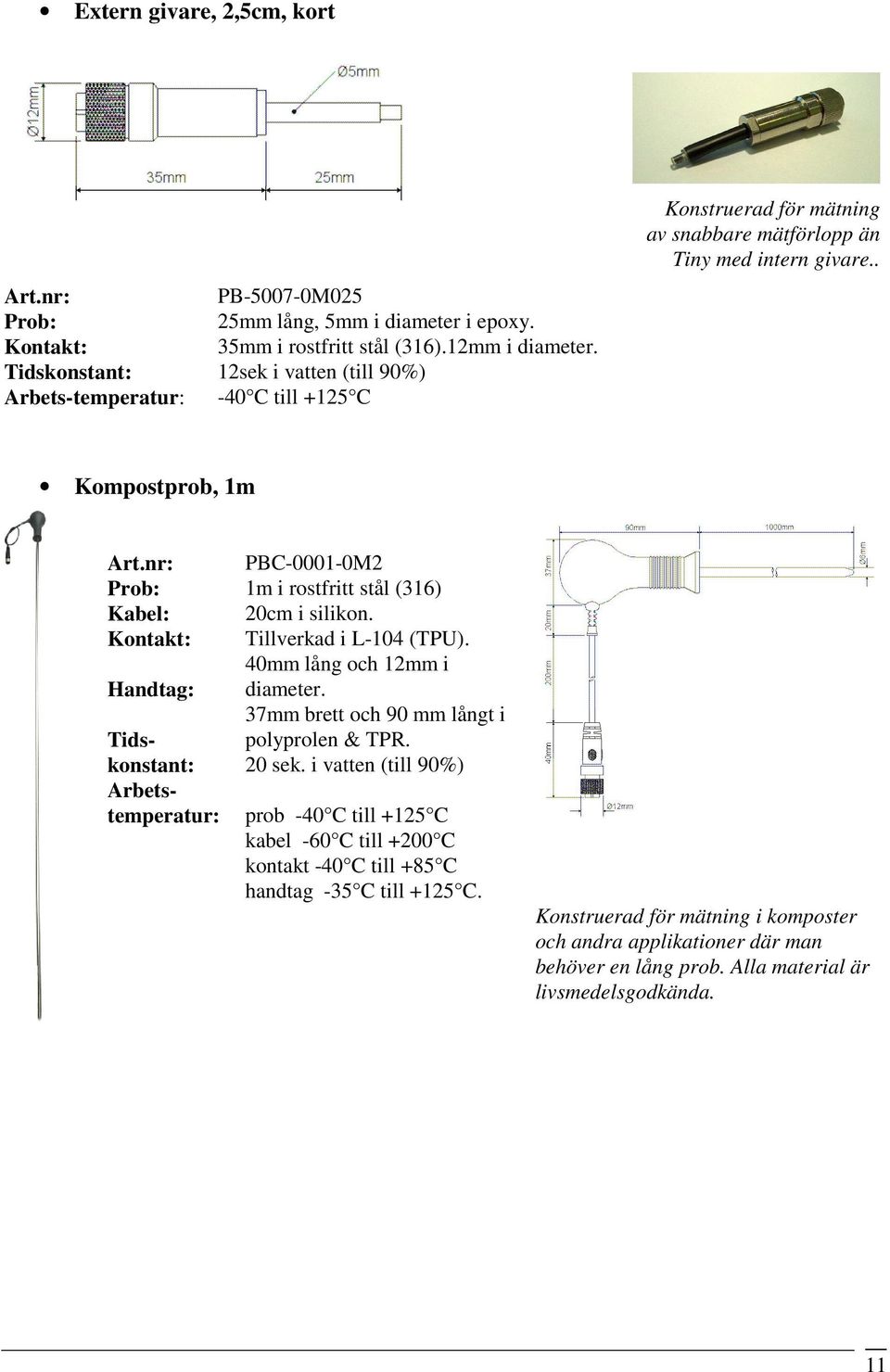 . Kompostprob, 1m Prob: Kabel: Kontakt: Handtag: Tidskonstant: Arbetstemperatur: PBC-0001-0M2 1m i rostfritt stål (316) 20cm i silikon. Tillverkad i L-104 (TPU). 40mm lång och 12mm i diameter.