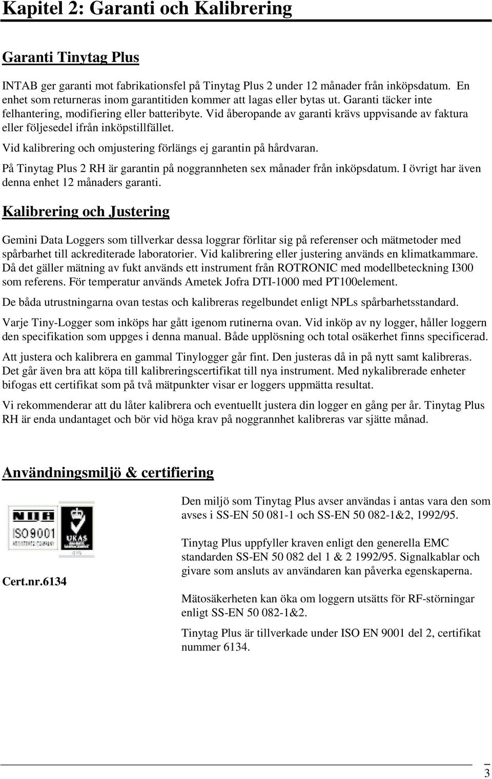 Vid åberopande av garanti krävs uppvisande av faktura eller följesedel ifrån inköpstillfället. Vid kalibrering och omjustering förlängs ej garantin på hårdvaran.