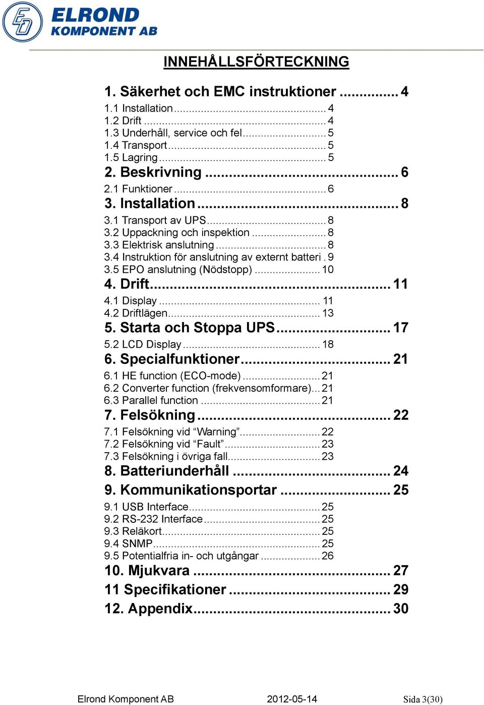 5 EPO anslutning (Nödstopp)... 10 4. Drift... 11 4.1 Display... 11 4.2 Driftlägen... 13 5. Starta och Stoppa UPS... 17 5.2 LCD Display... 18 6. Specialfunktioner... 21 6.1 HE function (ECO-mode).