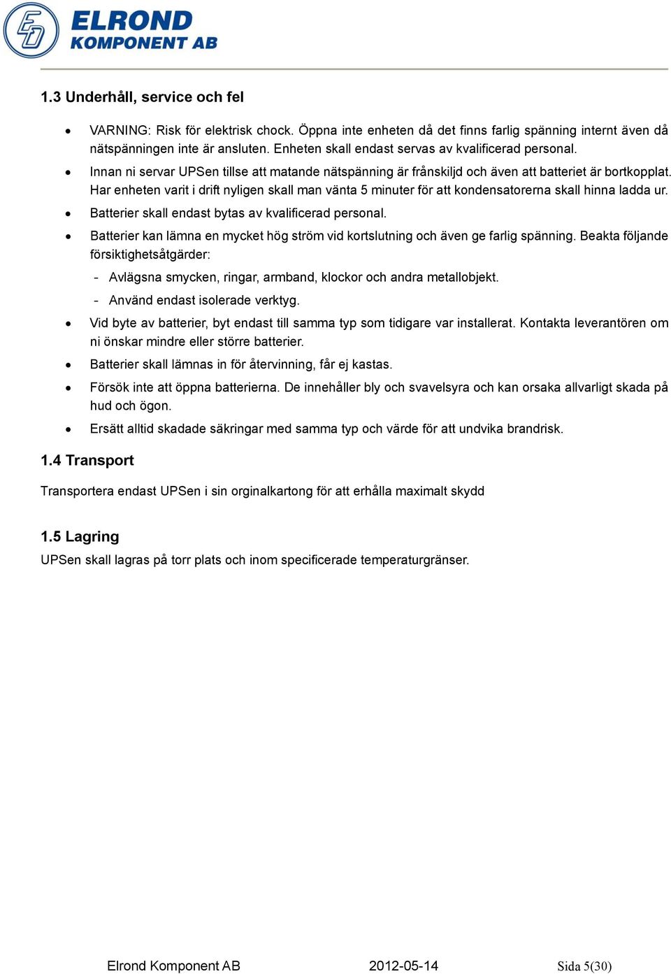 Har enheten varit i drift nyligen skall man vänta 5 minuter för att kondensatorerna skall hinna ladda ur. Batterier skall endast bytas av kvalificerad personal.