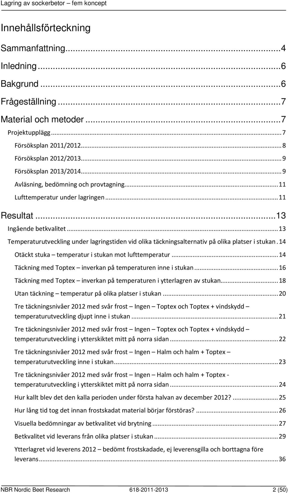 .. 13 Temperaturutveckling under lagringstiden vid olika täckningsalternativ på olika platser i stukan. 14 Otäckt stuka temperatur i stukan mot lufttemperatur.