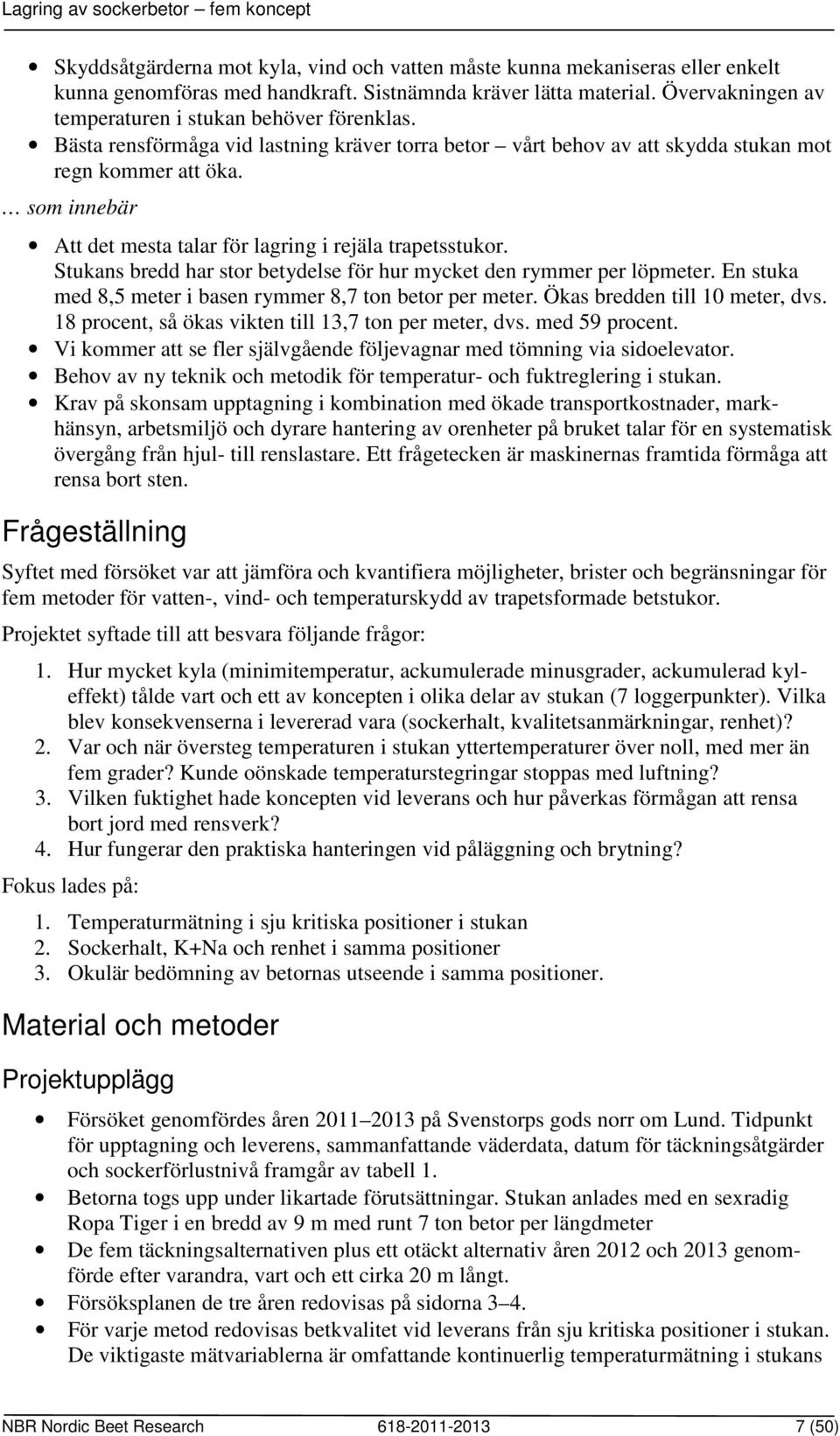 som innebär Att det mesta talar för lagring i rejäla trapetsstukor. Stukans bredd har stor betydelse för hur mycket den rymmer per löpmeter.