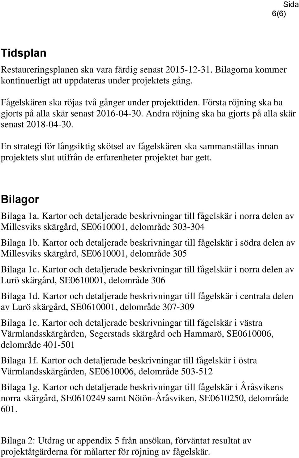 En strategi för långsiktig skötsel av fågelskären ska sammanställas innan projektets slut utifrån de erfarenheter projektet har gett. Bilagor Bilaga 1a.