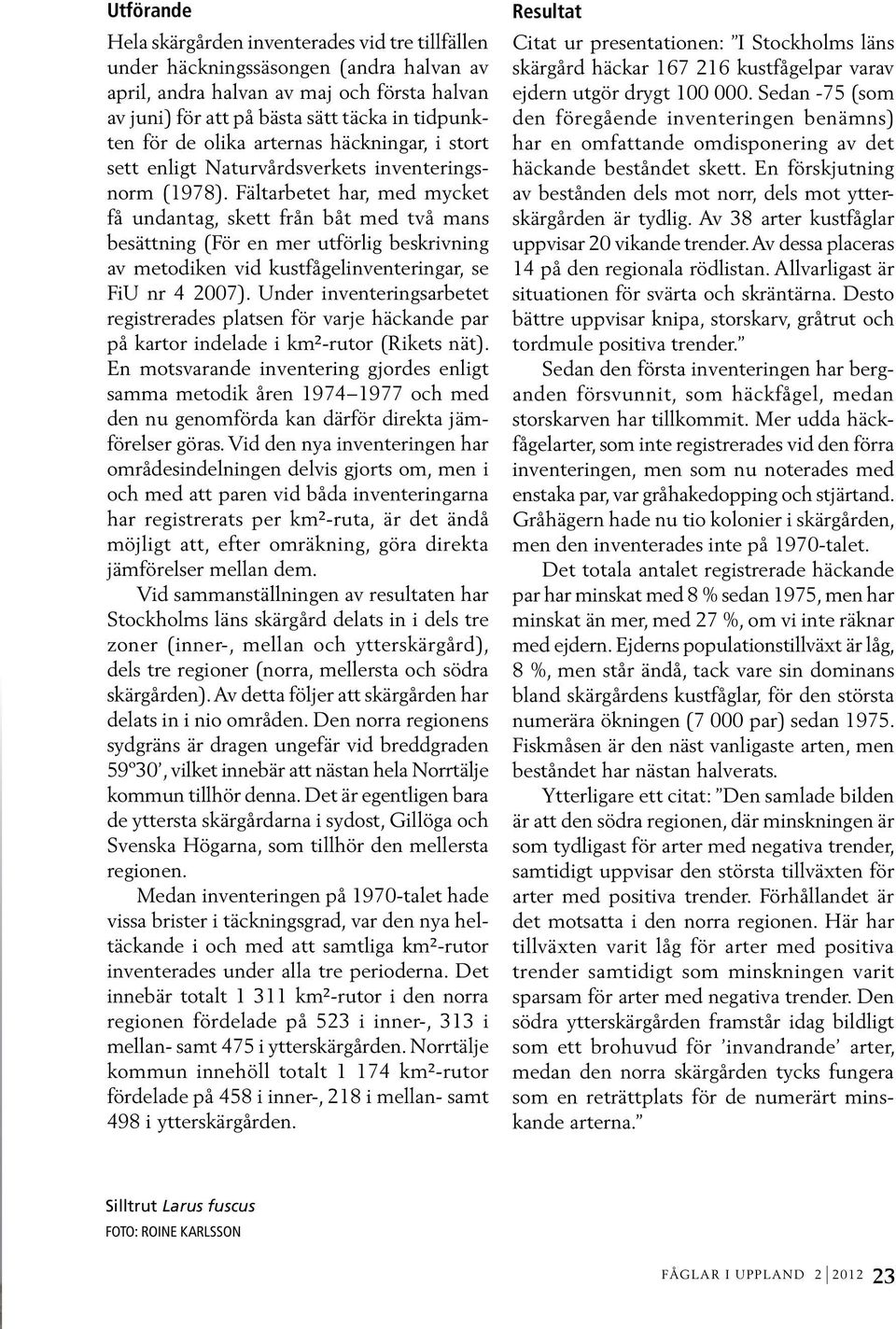 Fältarbetet har, med mycket få undantag, skett från båt med två mans besättning (För en mer utförlig beskrivning av metodiken vid kustfågelinventeringar, se FiU nr 4 2007).