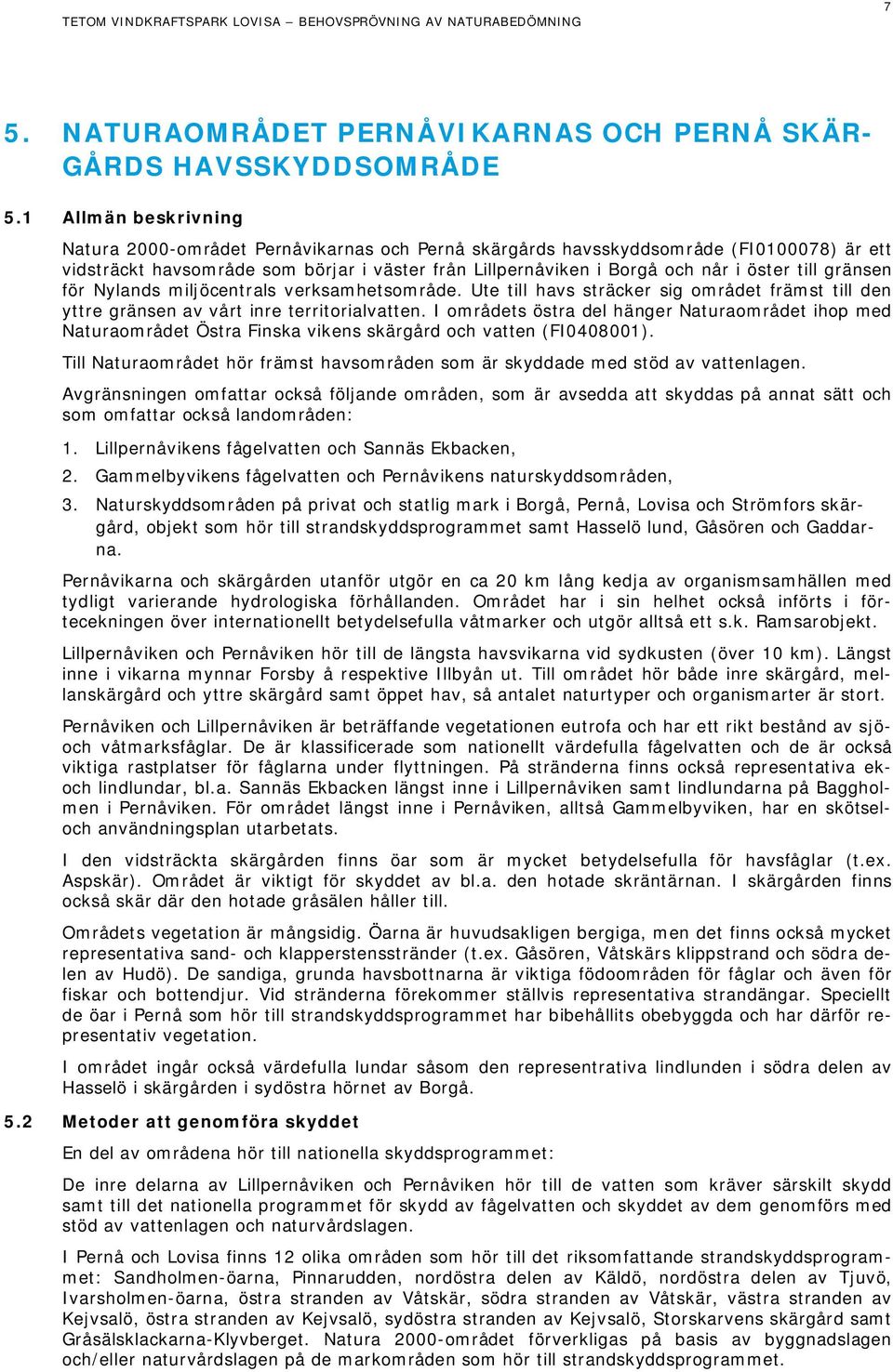 till gränsen för Nylands miljöcentrals verksamhetsområde. Ute till havs sträcker sig området främst till den yttre gränsen av vårt inre territorialvatten.