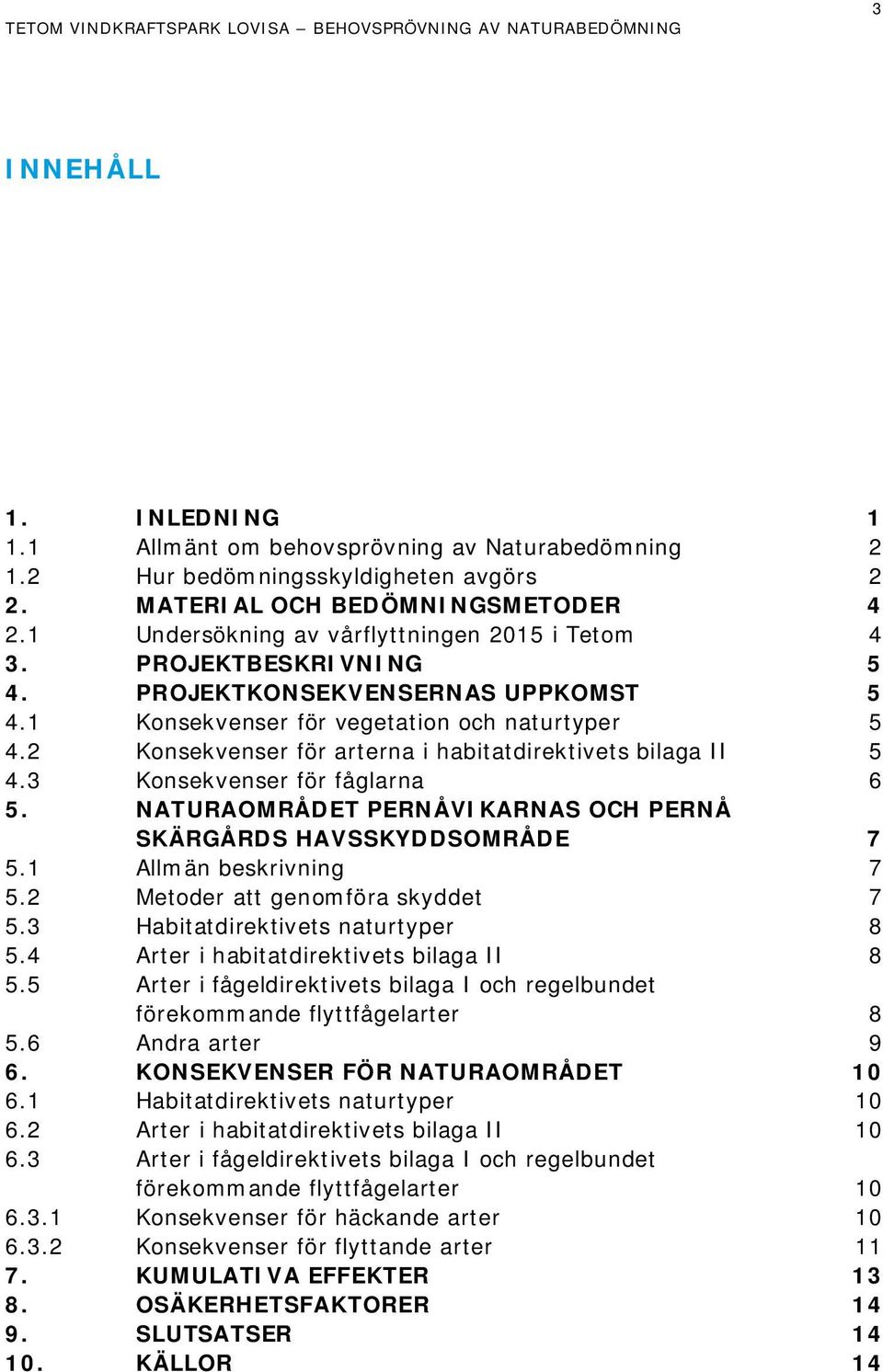 2 Konsekvenser för arterna i habitatdirektivets bilaga II 5 4.3 Konsekvenser för fåglarna 6 5. NATURAOMRÅDET PERNÅVIKARNAS OCH PERNÅ SKÄRGÅRDS HAVSSKYDDSOMRÅDE 7 5.1 Allmän beskrivning 7 5.