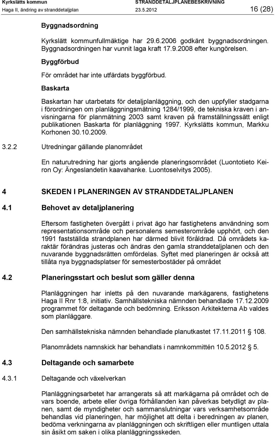 Baskarta Baskartan har utarbetats för detaljplanläggning, och den uppfyller stadgarna i förordningen om planläggningsmätning 1284/1999, de tekniska kraven i anvisningarna för planmätning 2003 samt