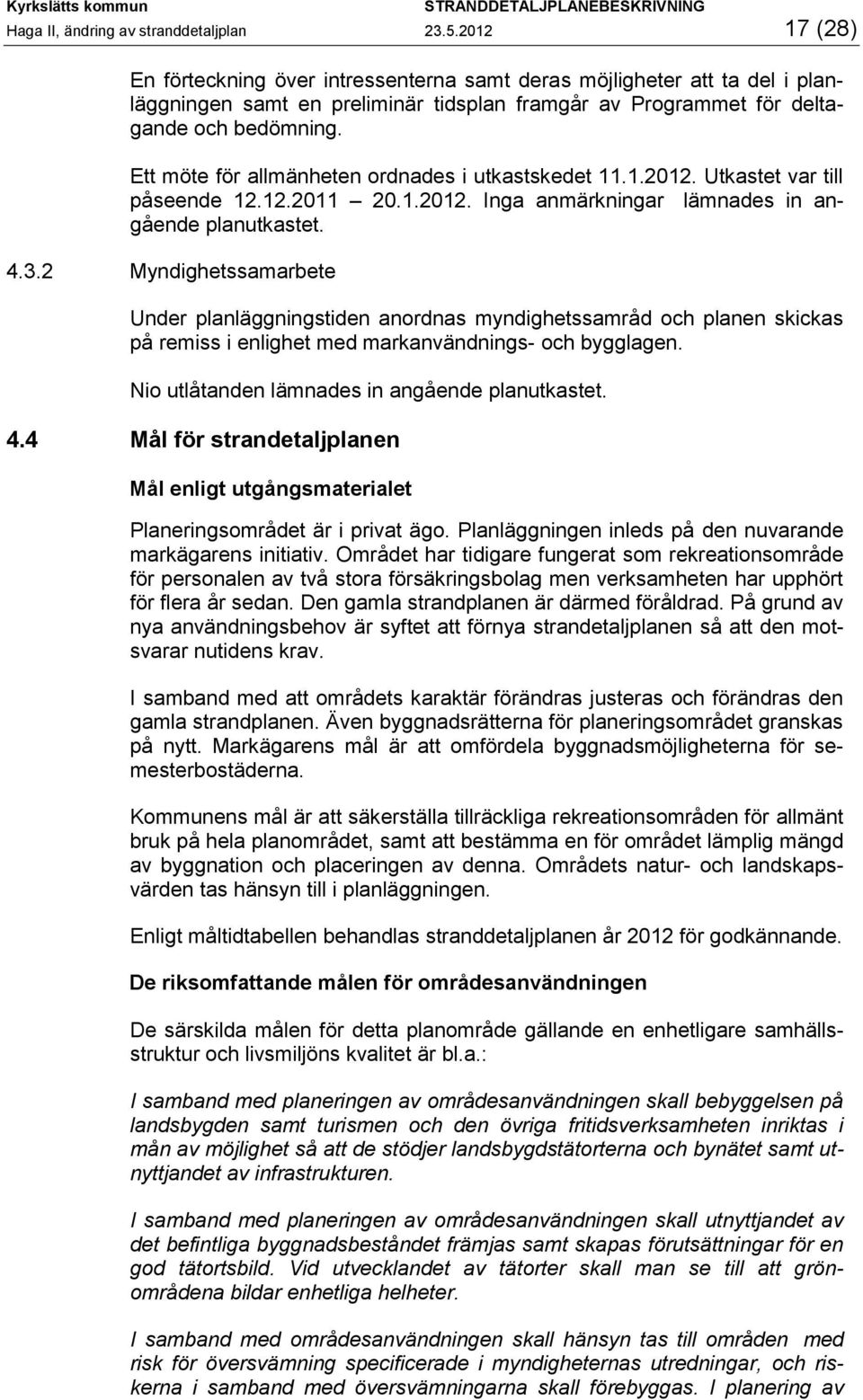 Ett möte för allmänheten ordnades i utkastskedet 11.1.2012. Utkastet var till påseende 12.12.2011 20.1.2012. Inga anmärkningar lämnades in angående planutkastet. 4.3.