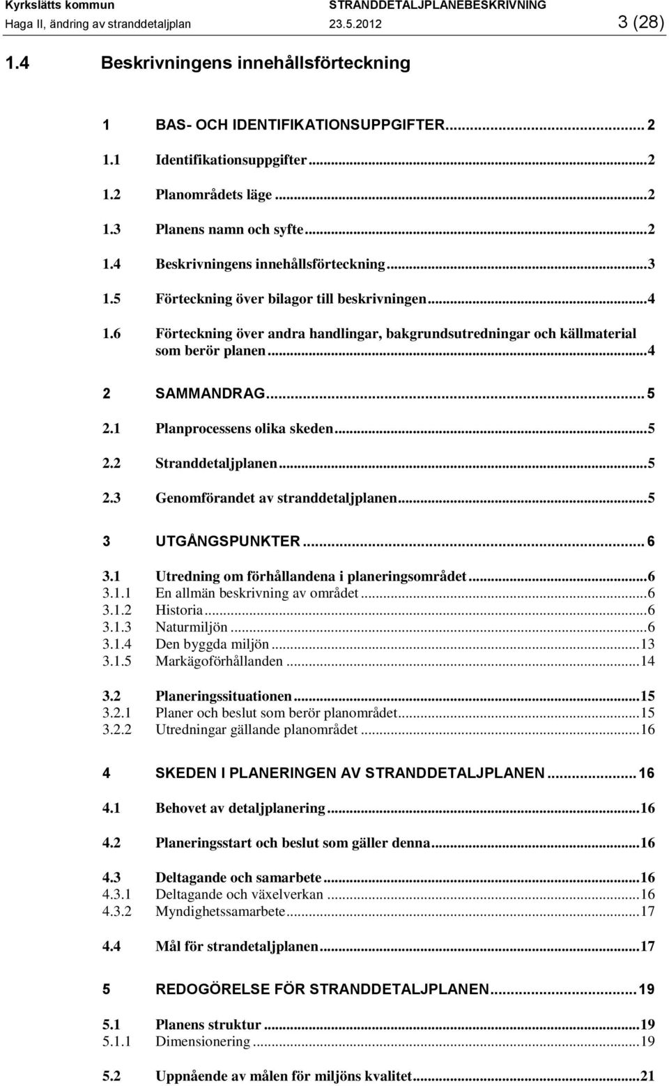 .. 4 2 SAMMANDRAG... 5 2.1 Planprocessens olika skeden... 5 2.2 Stranddetaljplanen... 5 2.3 Genomförandet av stranddetaljplanen... 5 3 UTGÅNGSPUNKTER... 6 3.