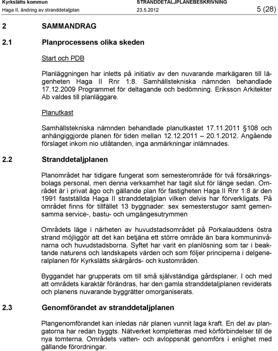 2009 Programmet för deltagande och bedömning. Eriksson Arkitekter Ab valdes till planläggare. Planutkast Samhällstekniska nämnden behandlade planutkastet 17.11.