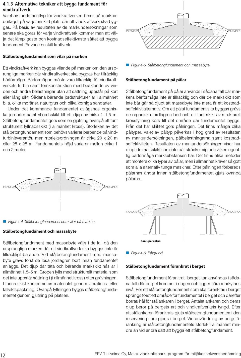 kraftverk. Stålbetongfundament som vilar på marken Ett vindkraftverk kan byggas vilande på marken om den ursprungliga marken där vindkraftverket ska byggas har tillräcklig bärförmåga.