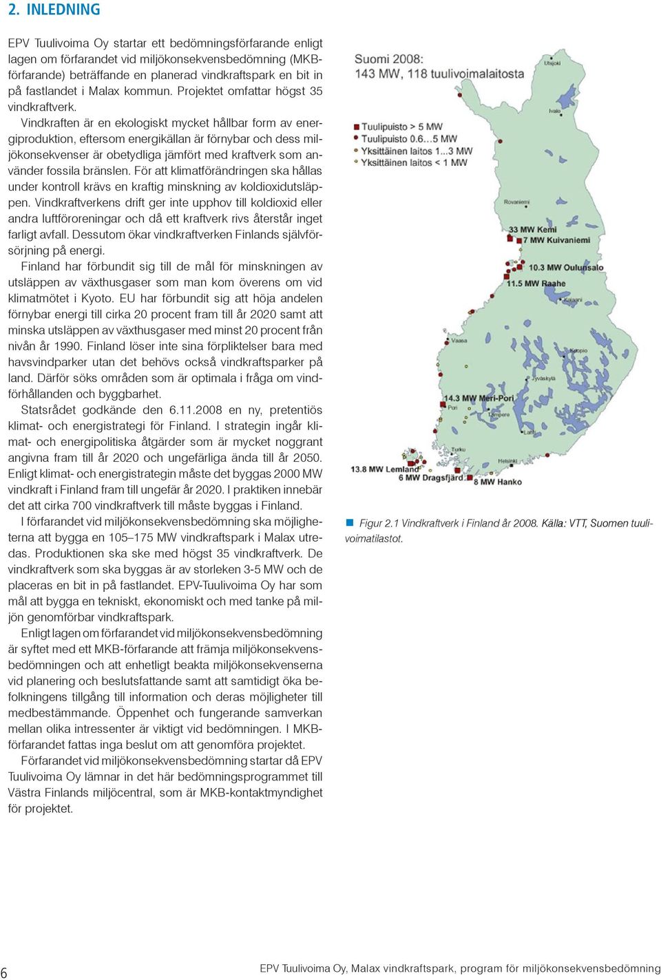 Vindkraften är en ekologiskt mycket hållbar form av energiproduktion, eftersom energikällan är förnybar och dess miljökonsekvenser är obetydliga jämfört med kraftverk som använder fossila bränslen.