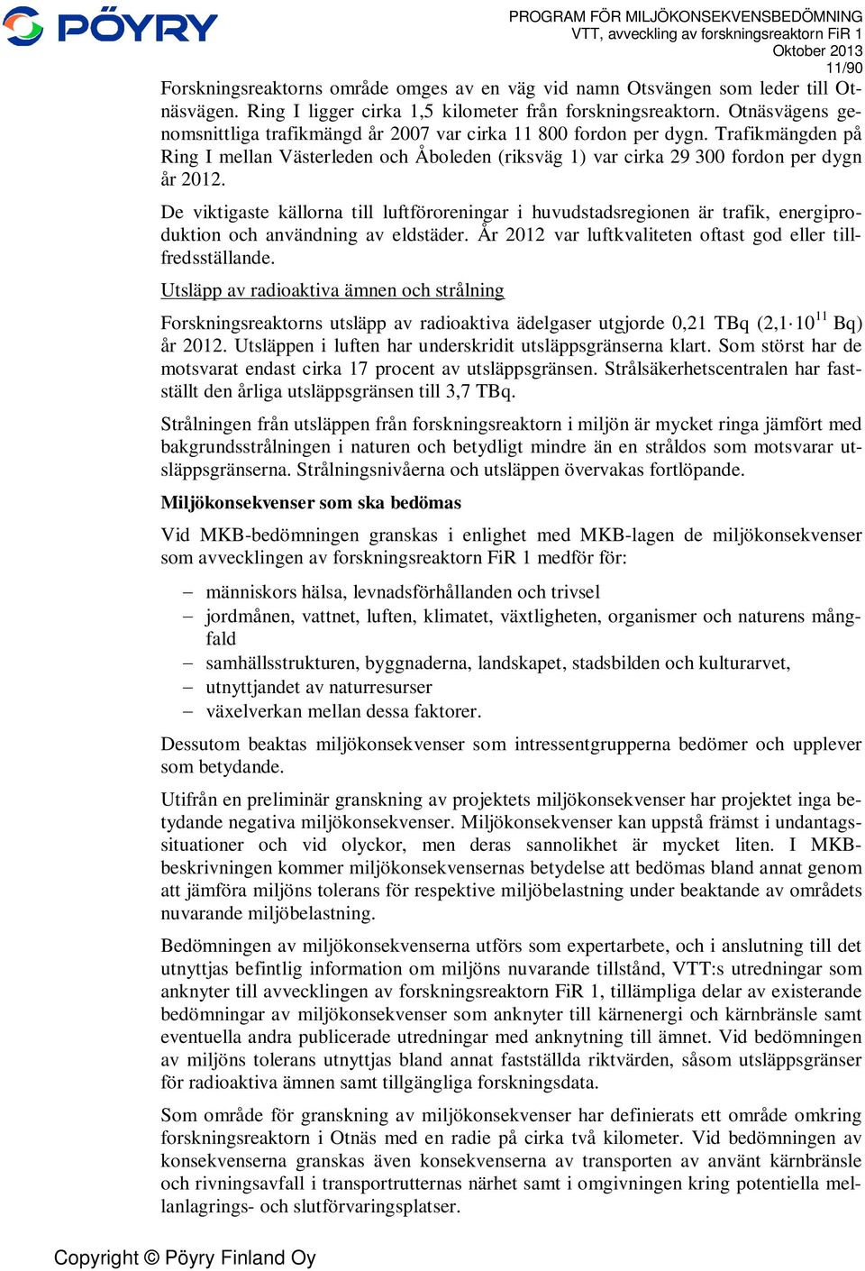 De viktigaste källorna till luftföroreningar i huvudstadsregionen är trafik, energiproduktion och användning av eldstäder. År 2012 var luftkvaliteten oftast god eller tillfredsställande.