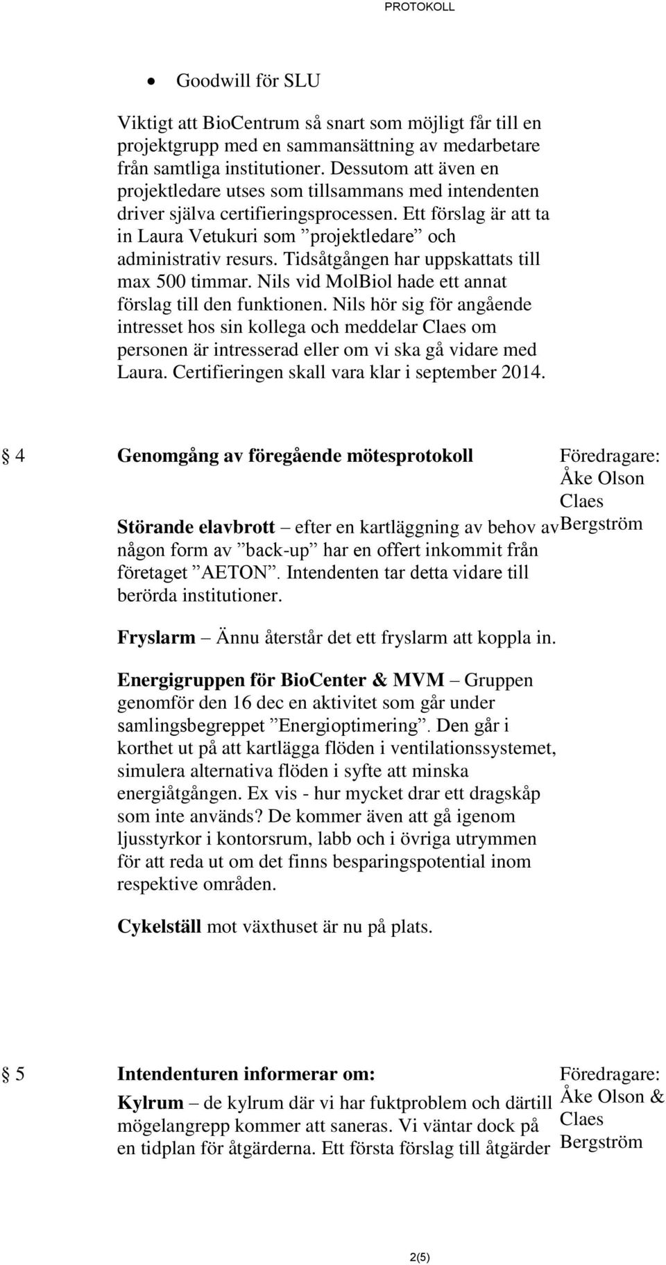 Tidsåtgången har uppskattats till max 500 timmar. Nils vid MolBiol hade ett annat förslag till den funktionen.