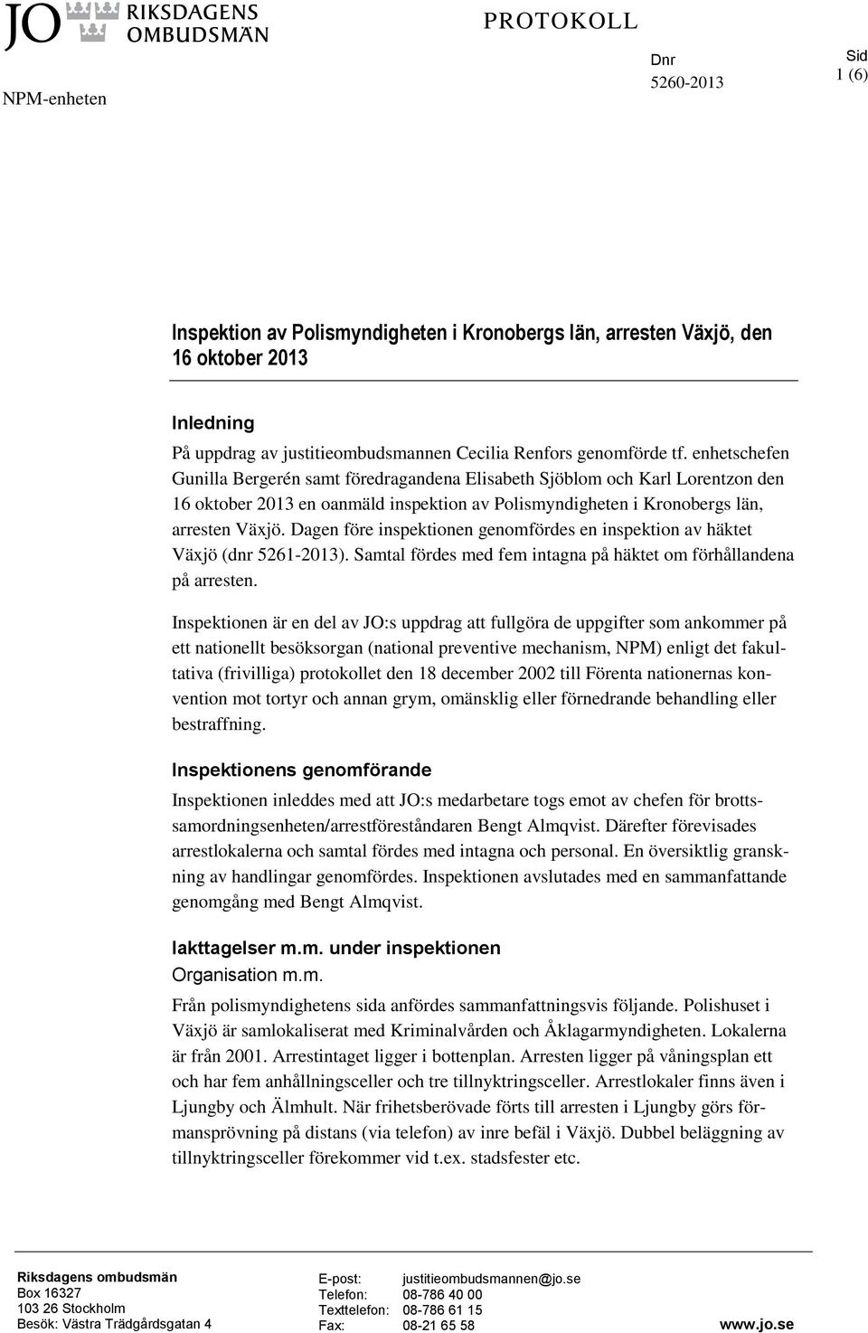 Dagen före inspektionen genomfördes en inspektion av häktet Växjö (dnr 5261-2013). Samtal fördes med fem intagna på häktet om förhållandena på arresten.