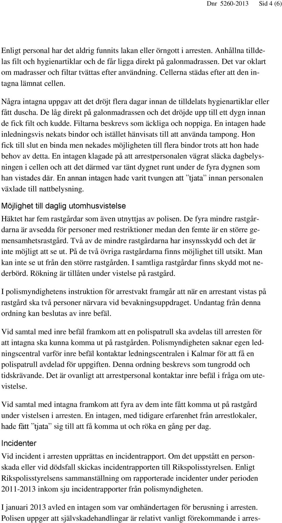 Några intagna uppgav att det dröjt flera dagar innan de tilldelats hygienartiklar eller fått duscha. De låg direkt på galonmadrassen och det dröjde upp till ett dygn innan de fick filt och kudde.