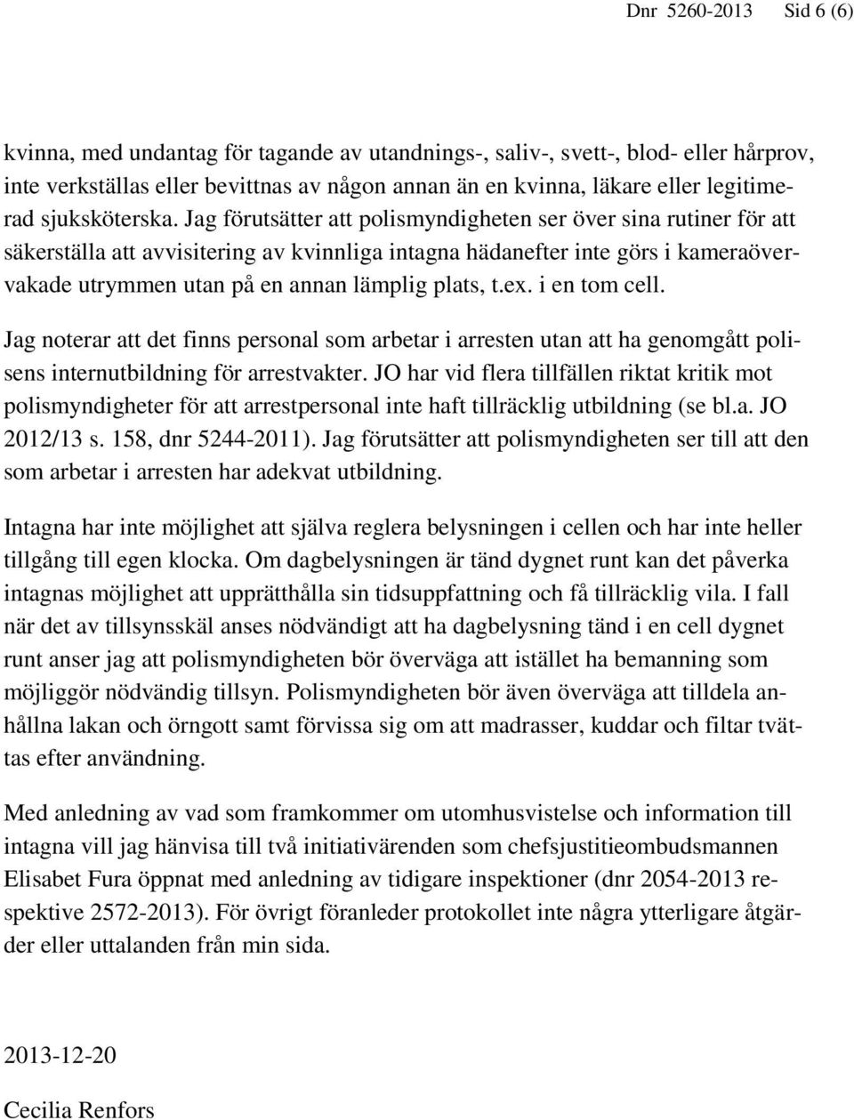 Jag förutsätter att polismyndigheten ser över sina rutiner för att säkerställa att avvisitering av kvinnliga intagna hädanefter inte görs i kameraövervakade utrymmen utan på en annan lämplig plats, t.