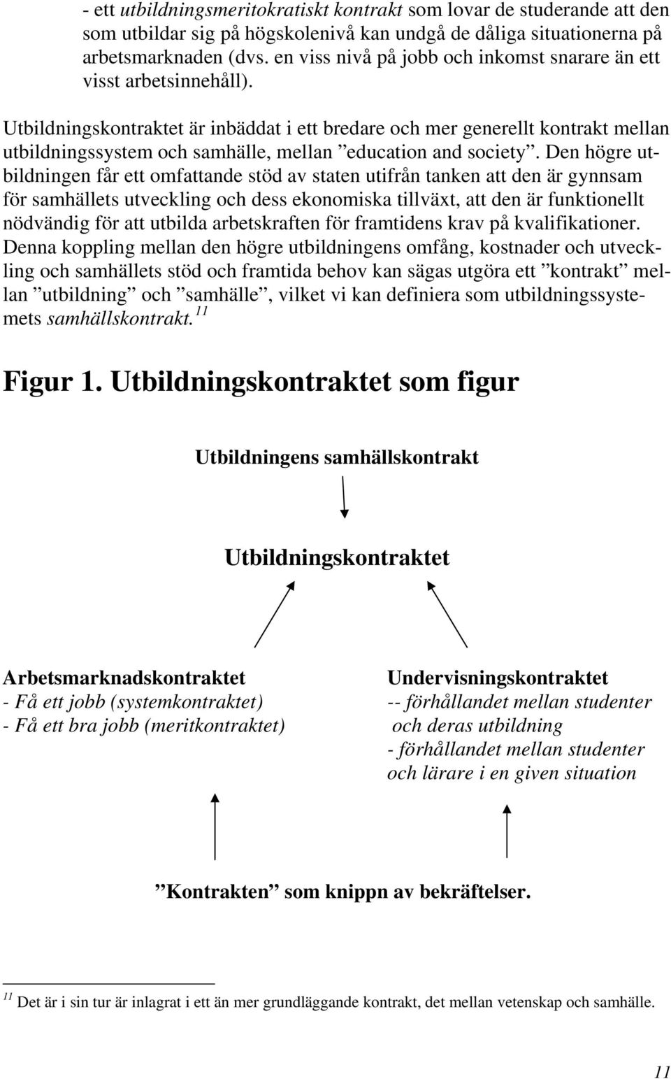 Utbildningskontraktet är inbäddat i ett bredare och mer generellt kontrakt mellan utbildningssystem och samhälle, mellan education and society.