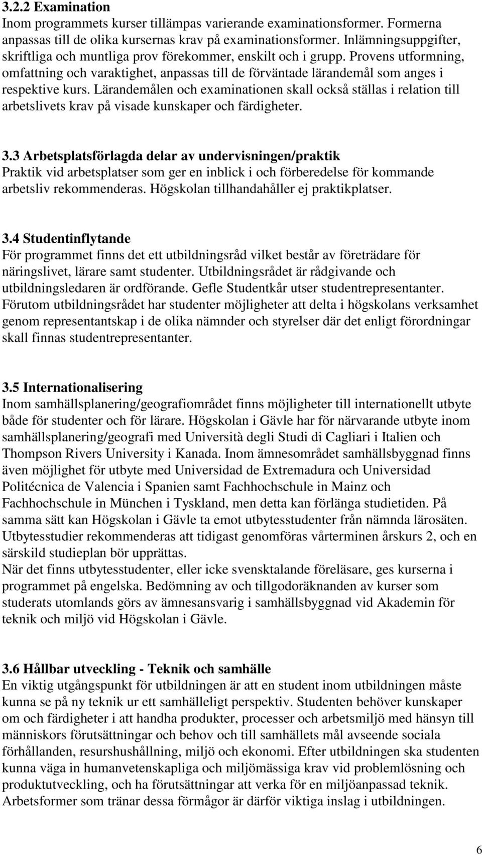 Lärandemålen och examinationen skall också ställas i relation till arbetslivets krav på visade kunskaper och färdigheter. 3.