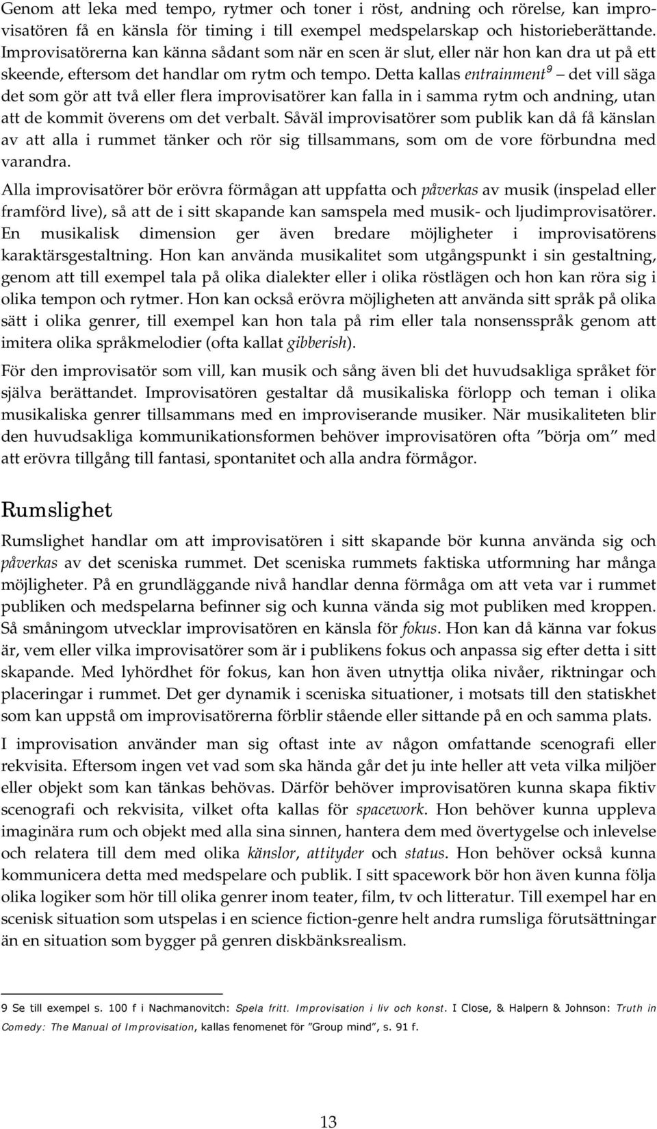 Detta kallas entrainment 9 det vill säga det som gör att två eller flera improvisatörer kan falla in i samma rytm och andning, utan att de kommit överens om det verbalt.