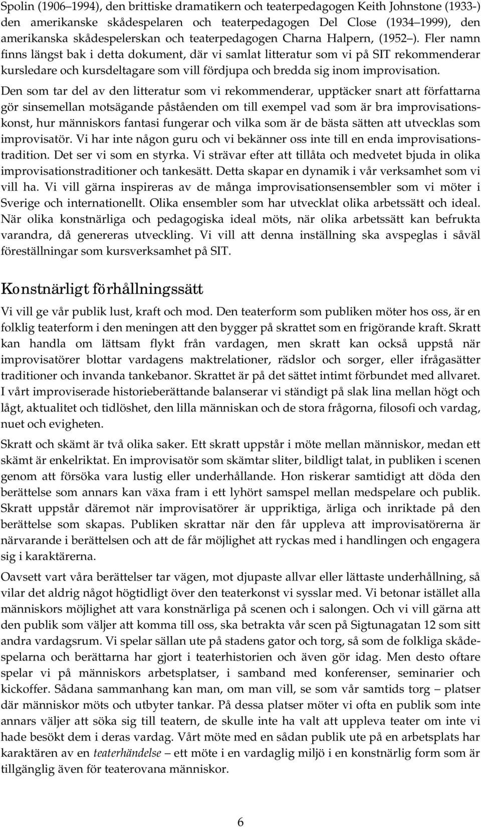 Fler namn finns längst bak i detta dokument, där vi samlat litteratur som vi på SIT rekommenderar kursledare och kursdeltagare som vill fördjupa och bredda sig inom improvisation.