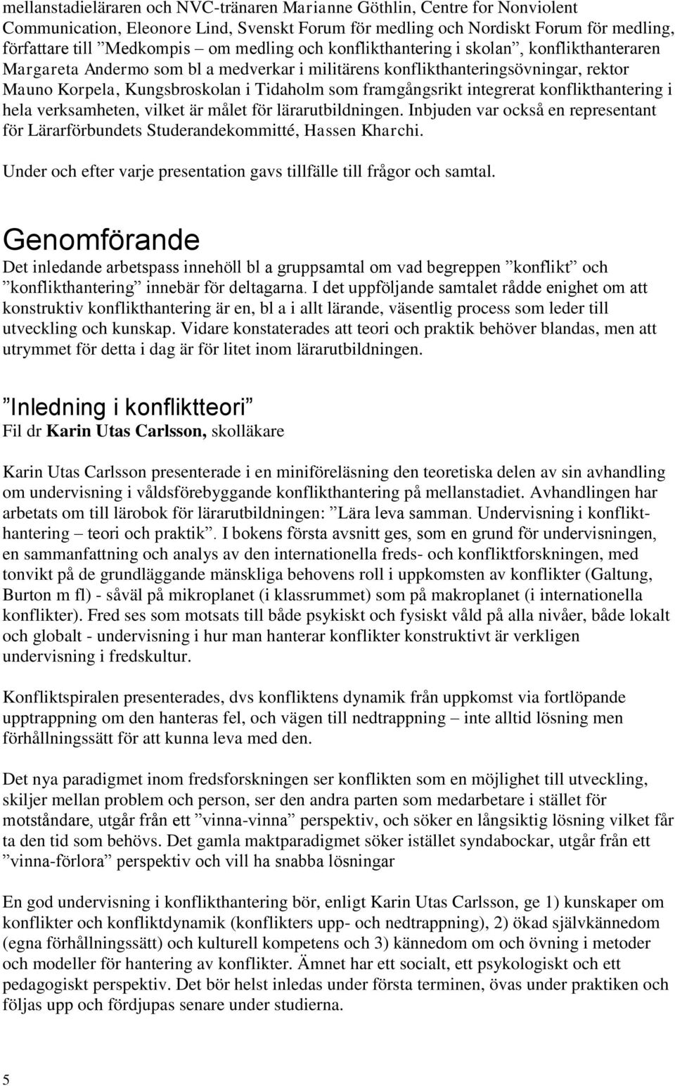 framgångsrikt integrerat konflikthantering i hela verksamheten, vilket är målet för lärarutbildningen. Inbjuden var också en representant för Lärarförbundets Studerandekommitté, Hassen Kharchi.