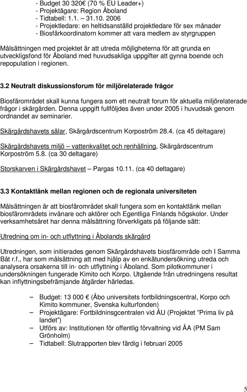 grunda en utveckligsfond för Åboland med huvudsakliga uppgifter att gynna boende och repopulation i regionen. 3.