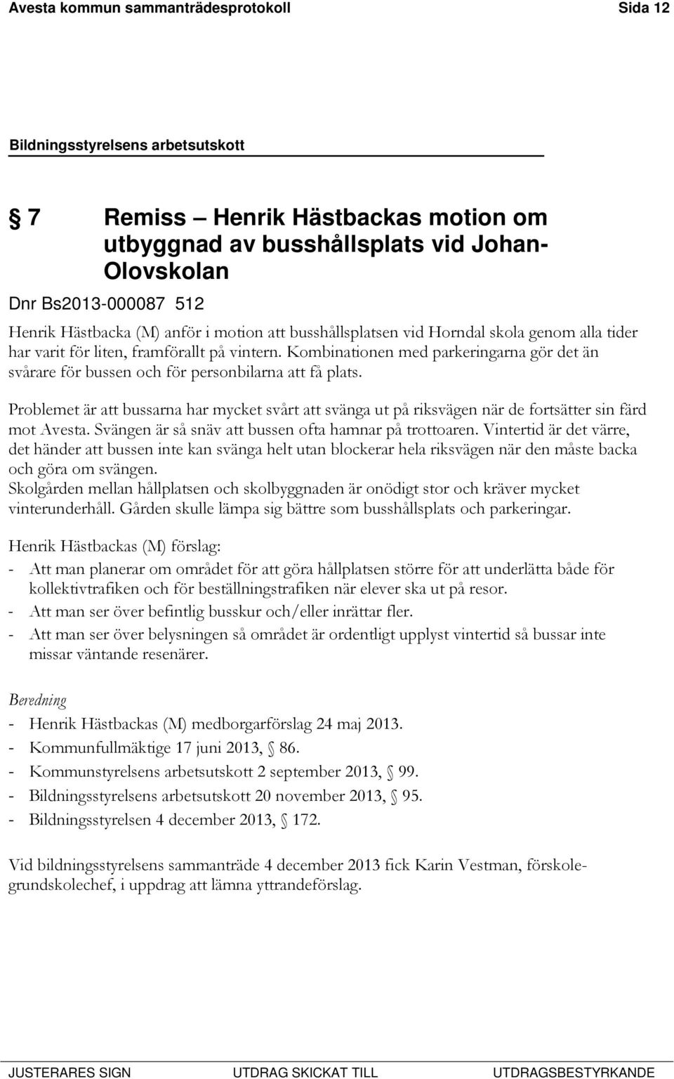 Problemet är att bussarna har mycket svårt att svänga ut på riksvägen när de fortsätter sin färd mot Avesta. Svängen är så snäv att bussen ofta hamnar på trottoaren.