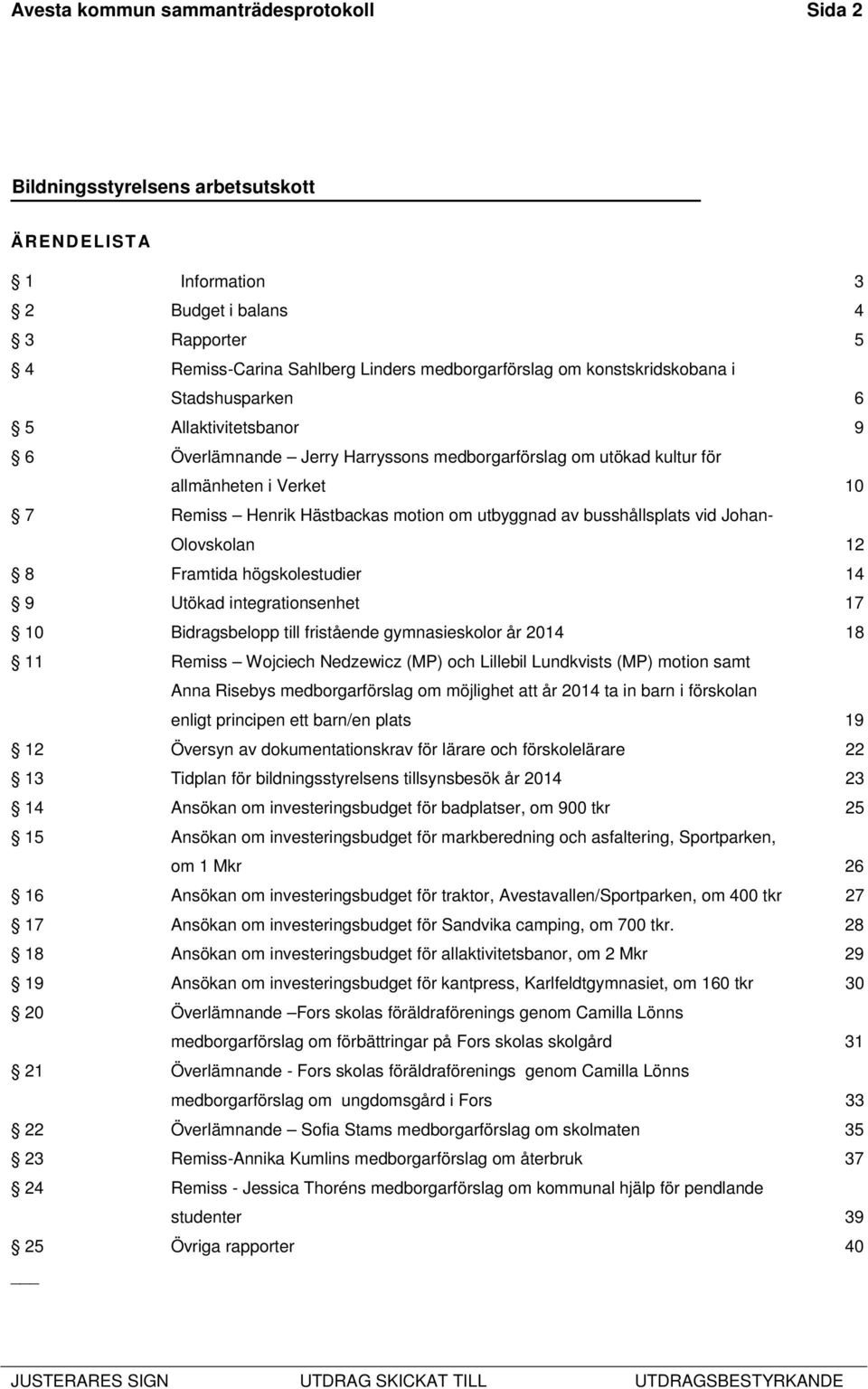 Olovskolan 12 8 Framtida högskolestudier 14 9 Utökad integrationsenhet 17 10 Bidragsbelopp till fristående gymnasieskolor år 2014 18 11 Remiss Wojciech Nedzewicz (MP) och Lillebil Lundkvists (MP)