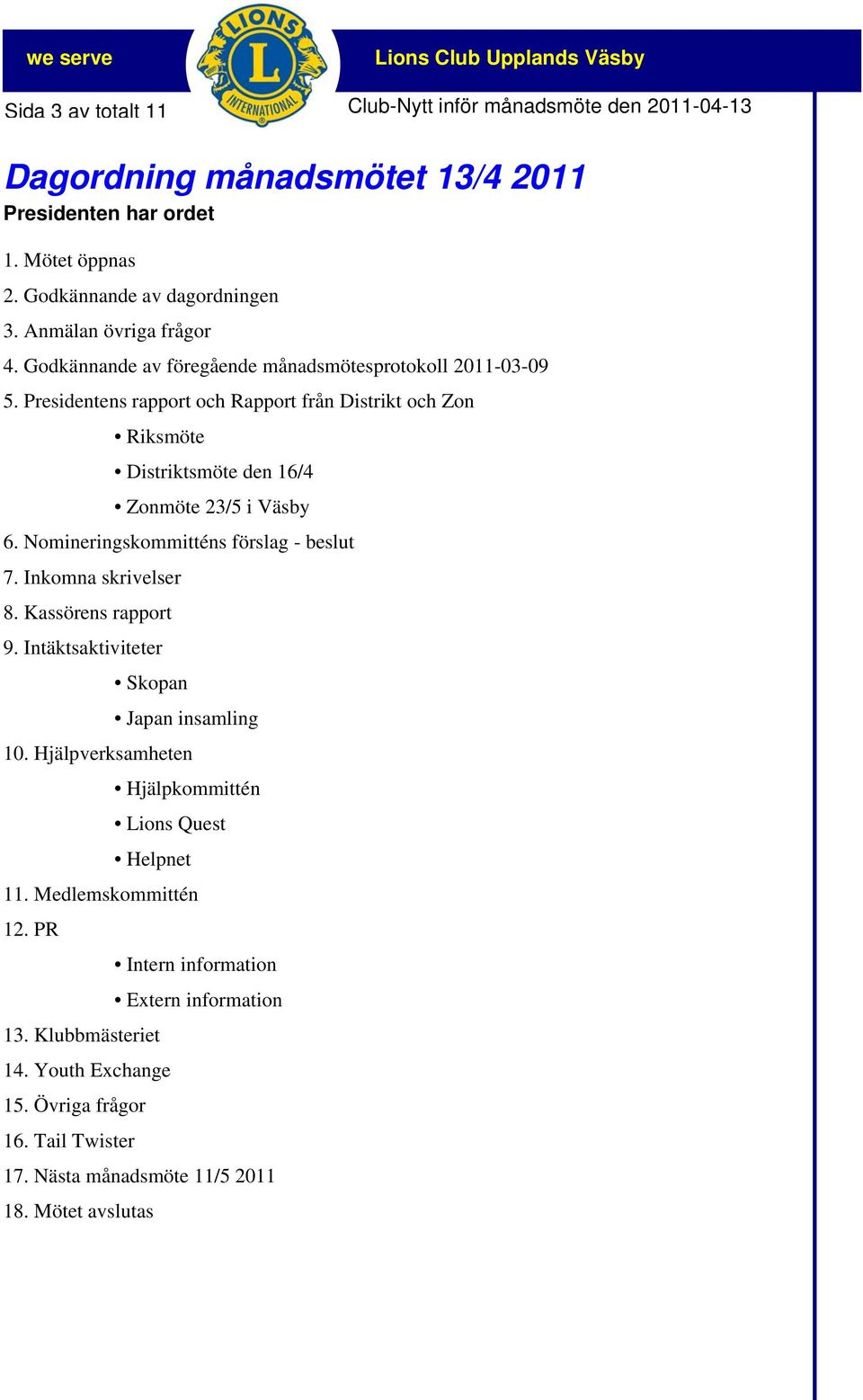 Nomineringskommitténs förslag - beslut 7. Inkomna skrivelser 8. Kassörens rapport 9. Intäktsaktiviteter Skopan Japan insamling 10.