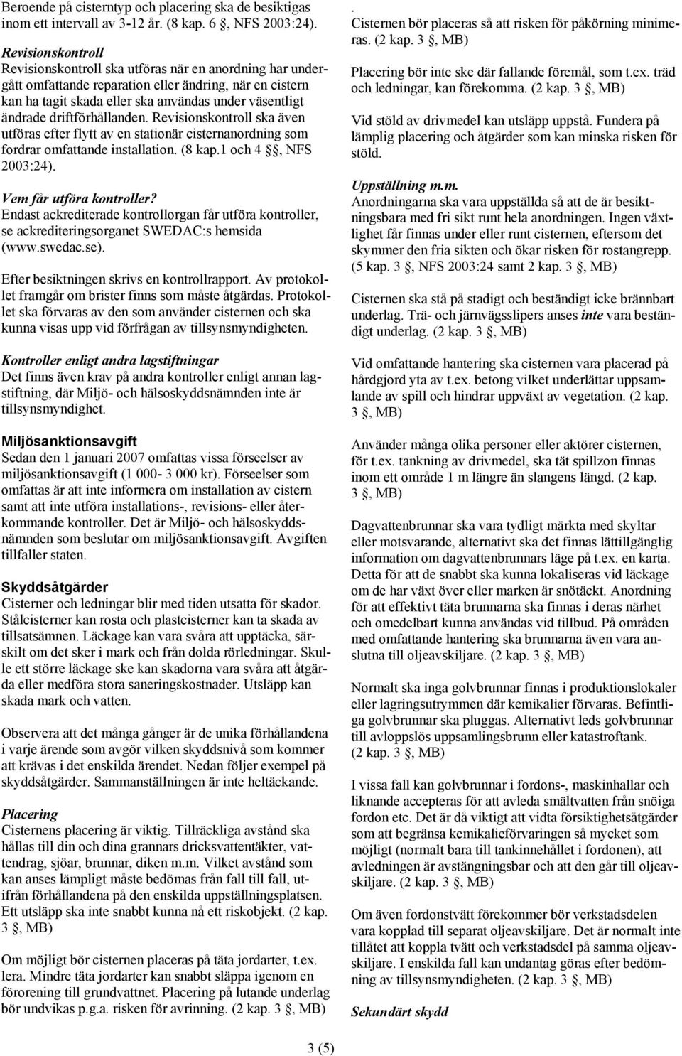 driftförhållanden. Revisionskontroll ska även utföras efter flytt av en stationär cisternanordning som fordrar omfattande installation. (8 kap.1 och 4, NFS 2003:24). Vem får utföra kontroller?