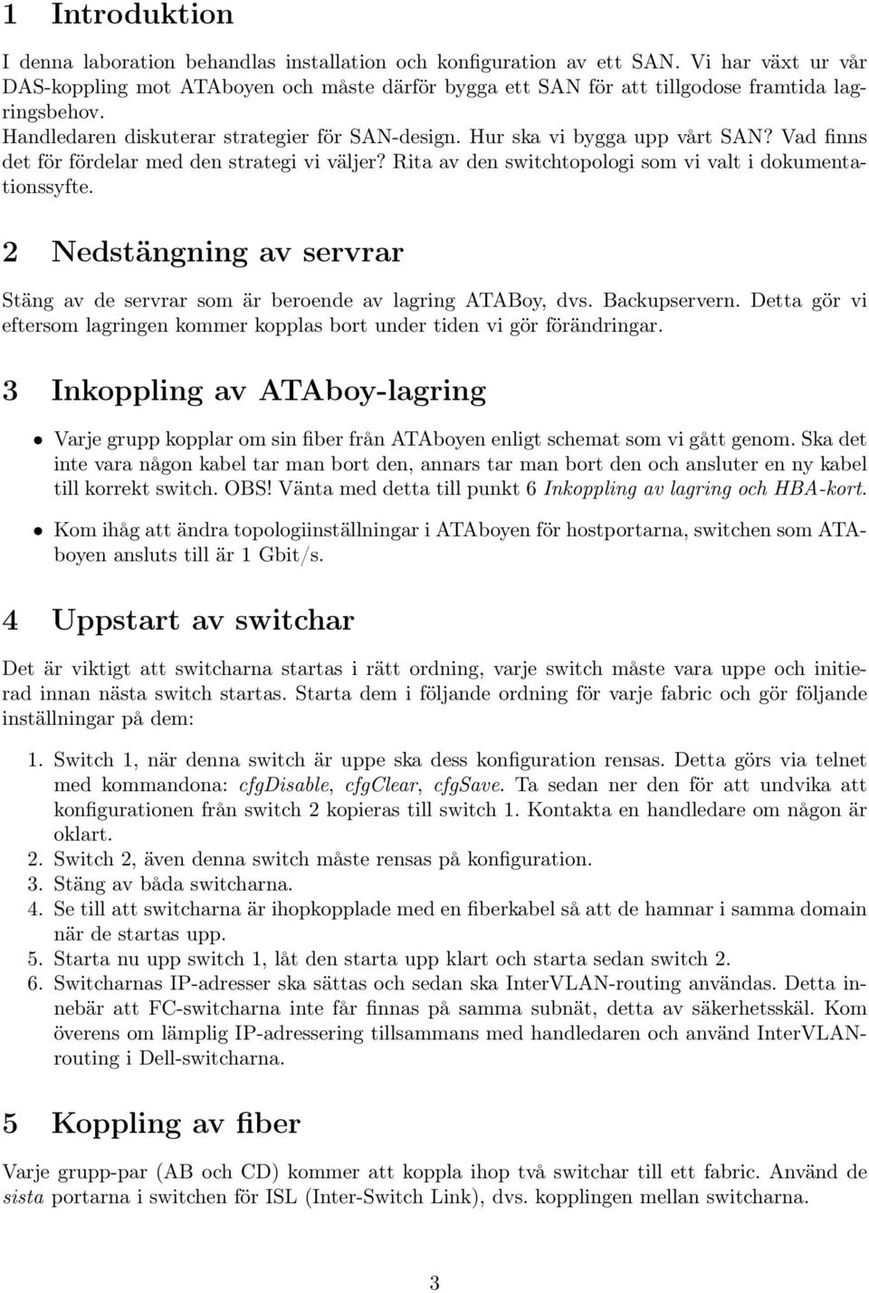 Vad finns det för fördelar med den strategi vi väljer? Rita av den switchtopologi som vi valt i dokumentationssyfte.