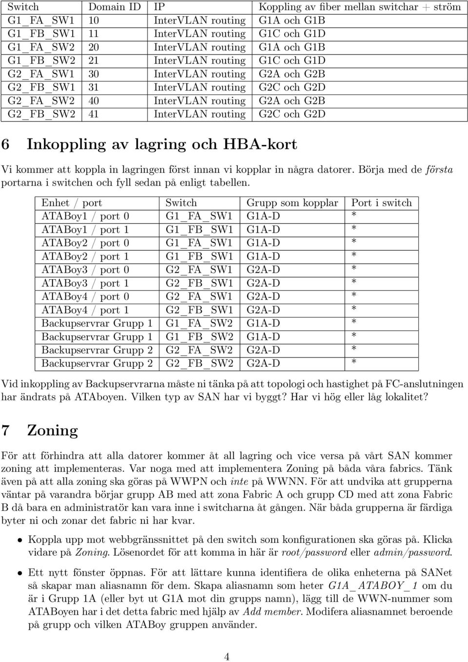 routing G2C och G2D 6 Inkoppling av lagring och HBA-kort Vi kommer att koppla in lagringen först innan vi kopplar in några datorer.