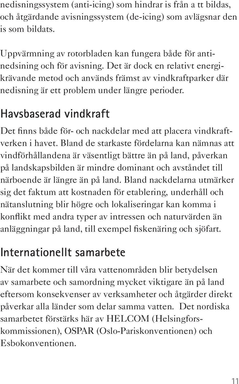 Det är dock en relativt energikrävande metod och används främst av vindkraftparker där nedisning är ett problem under längre perioder.