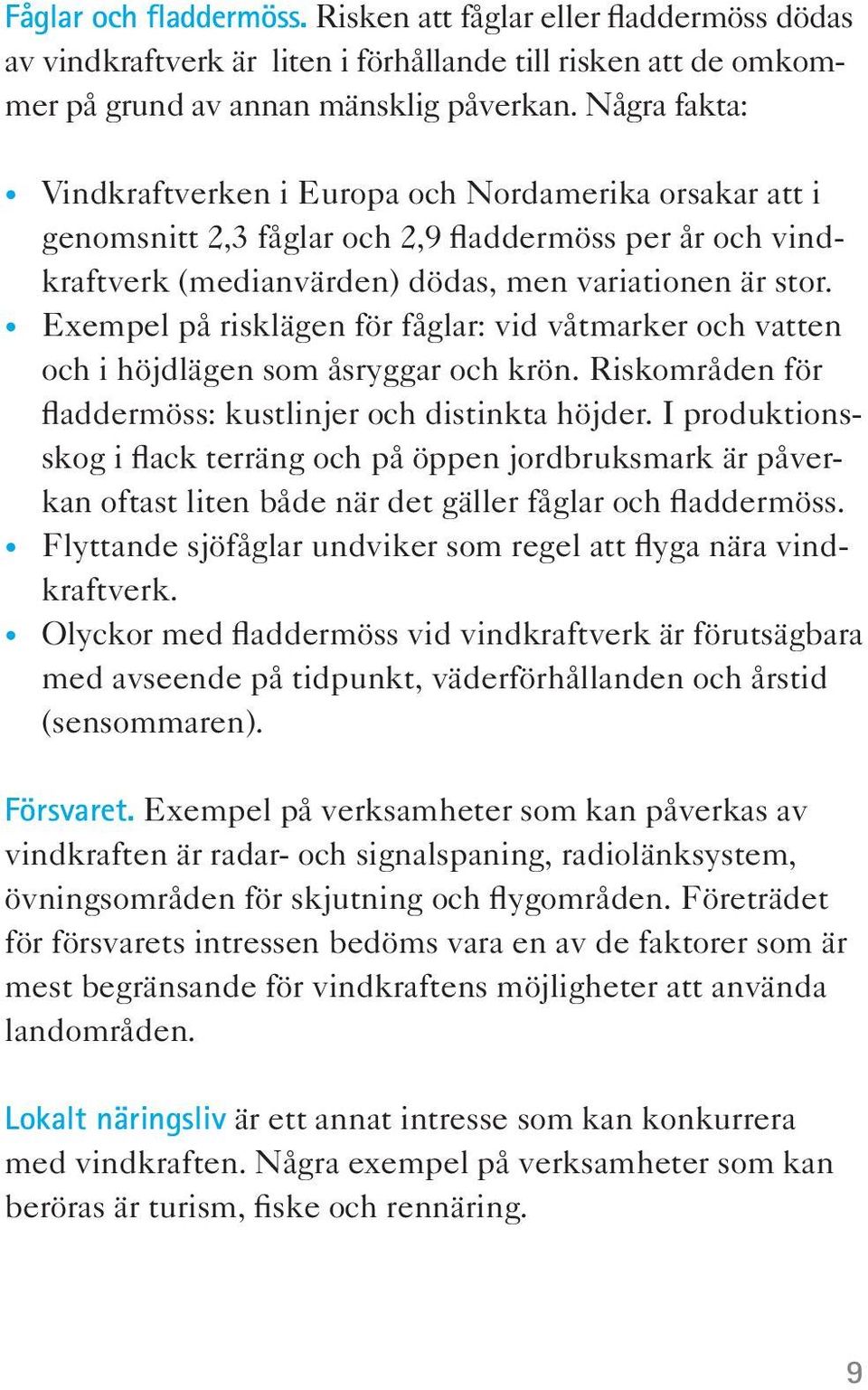 Exempel på risklägen för fåglar: vid våtmarker och vatten och i höjdlägen som åsryggar och krön. Riskområden för fladdermöss: kustlinjer och distinkta höjder.