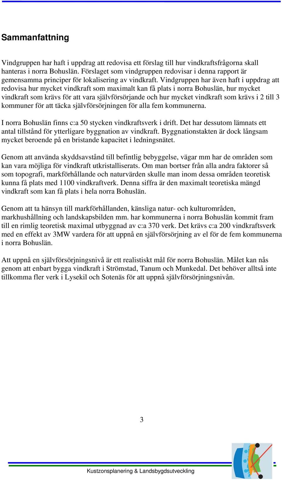 Vindgruppen har även haft i uppdrag att redovisa hur mycket vindkraft som maximalt kan få plats i norra Bohuslän, hur mycket vindkraft som krävs för att vara självförsörjande och hur mycket vindkraft