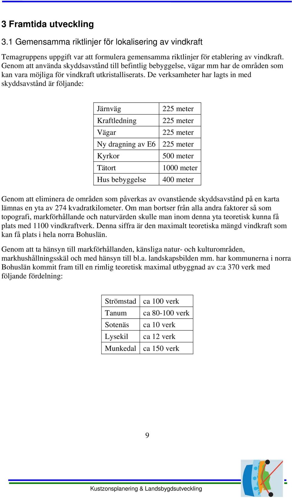 De verksamheter har lagts in med skyddsavstånd är följande: Järnväg Kraftledning Vägar Ny dragning av E6 Kyrkor Tätort Hus bebyggelse 225 meter 225 meter 225 meter 225 meter 500 meter 1000 meter 400