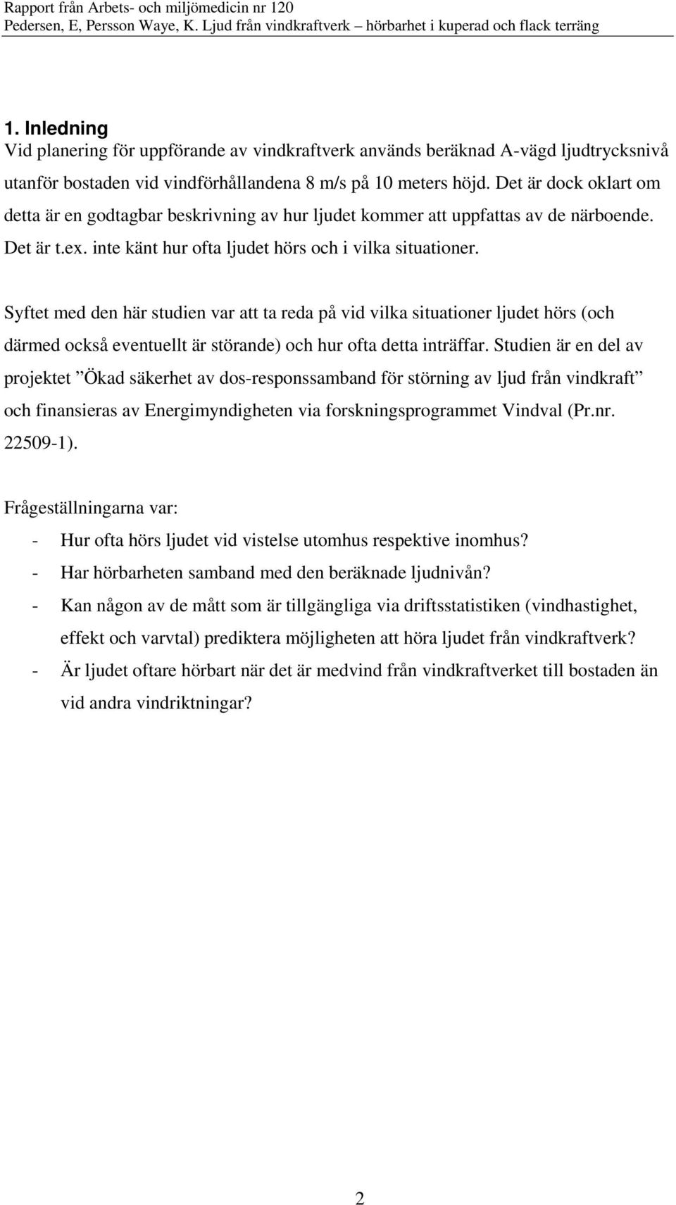 Syftet med den här studien var att ta reda på vid vilka situationer ljudet hörs (och därmed också eventuellt är störande) och hur ofta detta inträffar.