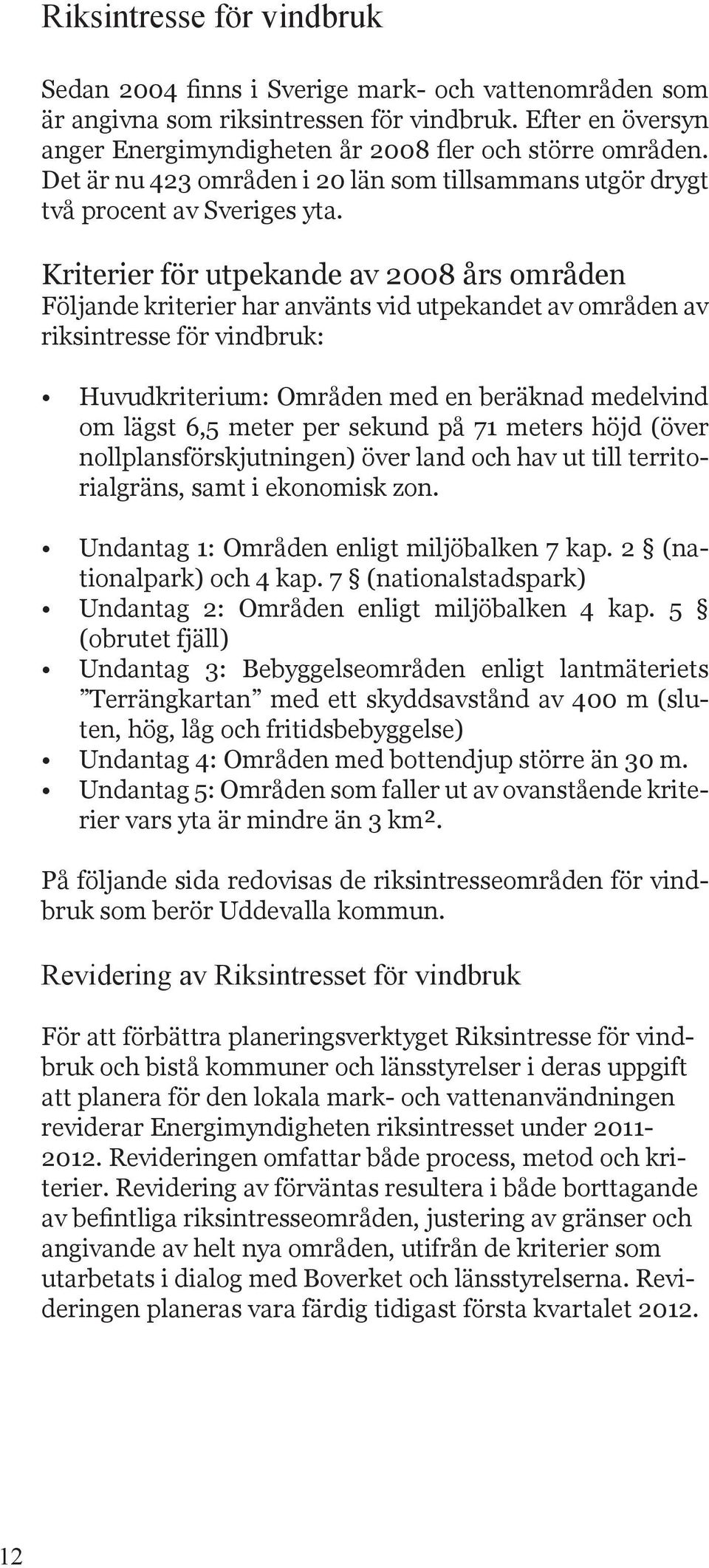 Kriterier för utpekande av 2008 års områden Följande kriterier har använts vid utpekandet av områden av riksintresse för vindbruk: Huvudkriterium: Områden med en beräknad medelvind om lägst 6,5 meter