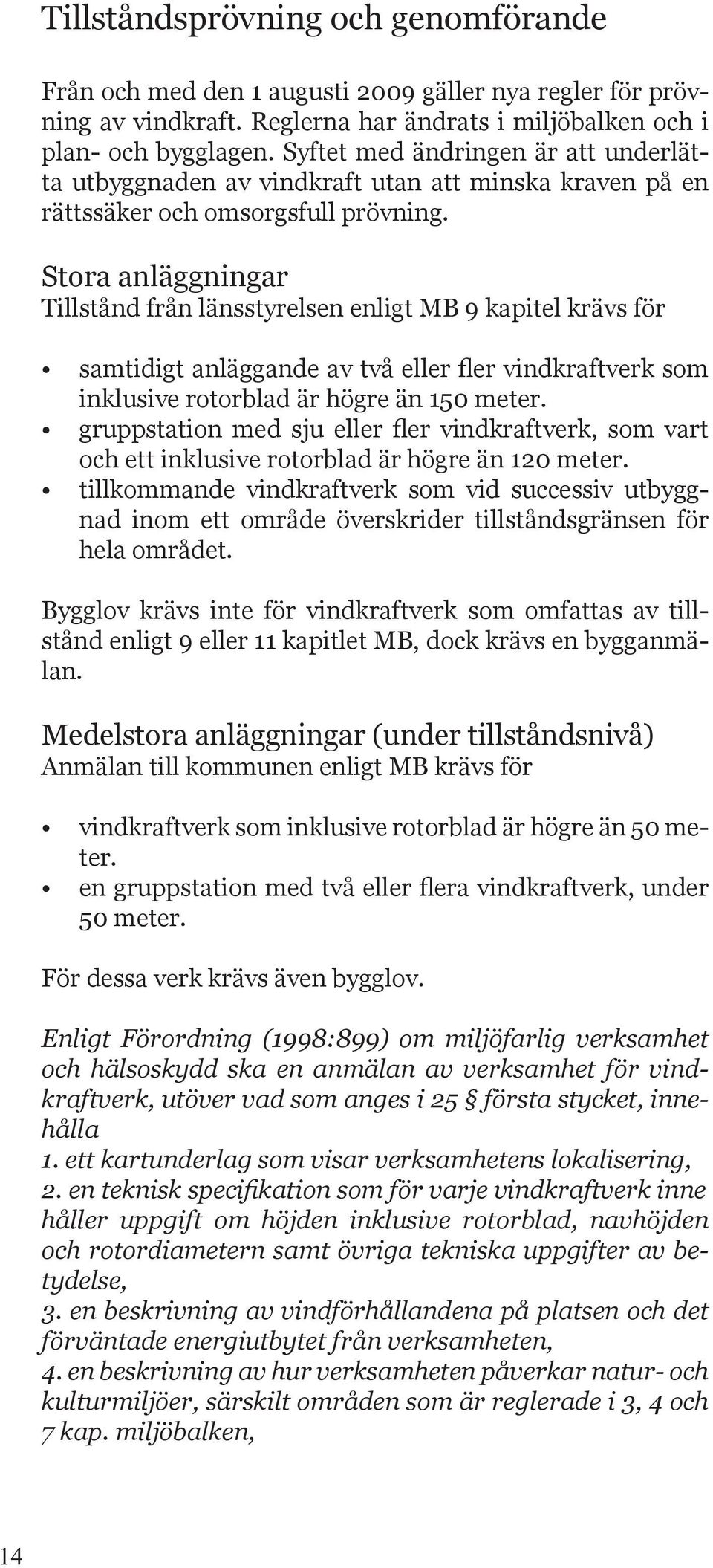 Stora anläggningar Tillstånd från länsstyrelsen enligt MB 9 kapitel krävs för samtidigt anläggande av två eller fler vindkraftverk som inklusive rotorblad är högre än 150 meter.