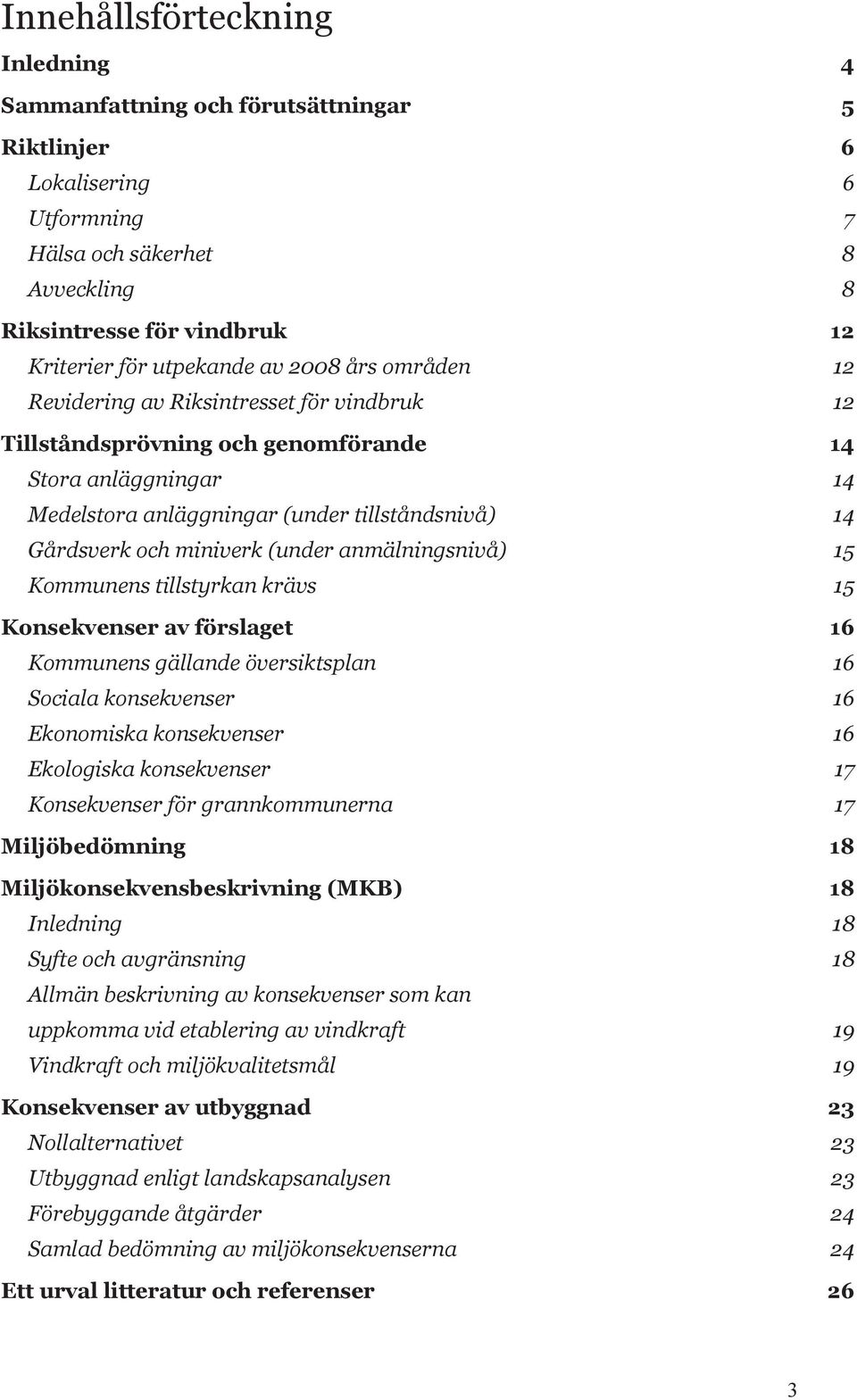 miniverk (under anmälningsnivå) 15 Kommunens tillstyrkan krävs 15 Konsekvenser av förslaget 16 Kommunens gällande översiktsplan 16 Sociala konsekvenser 16 Ekonomiska konsekvenser 16 Ekologiska