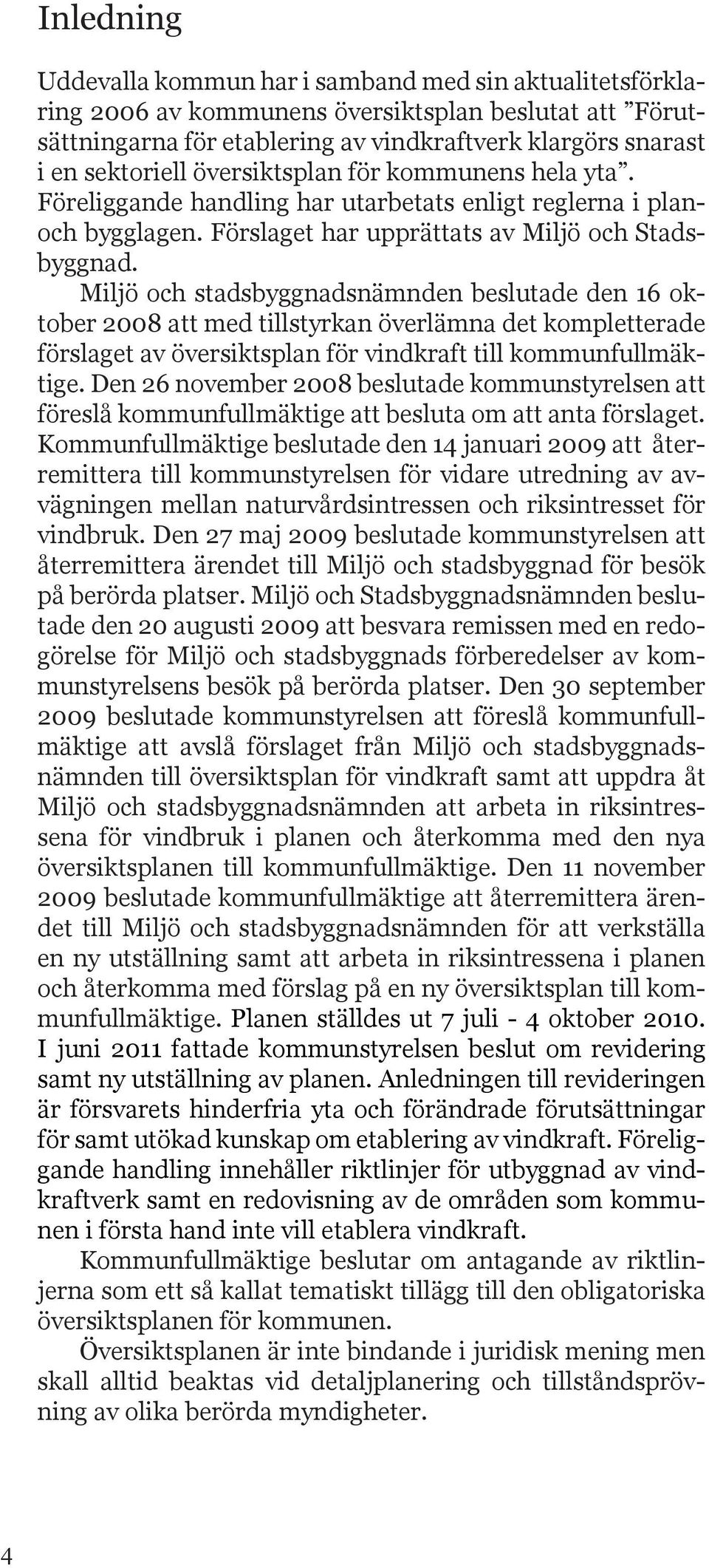 Miljö och stadsbyggnadsnämnden beslutade den 16 oktober 2008 att med tillstyrkan överlämna det kompletterade förslaget av översiktsplan för vindkraft till kommunfullmäktige.