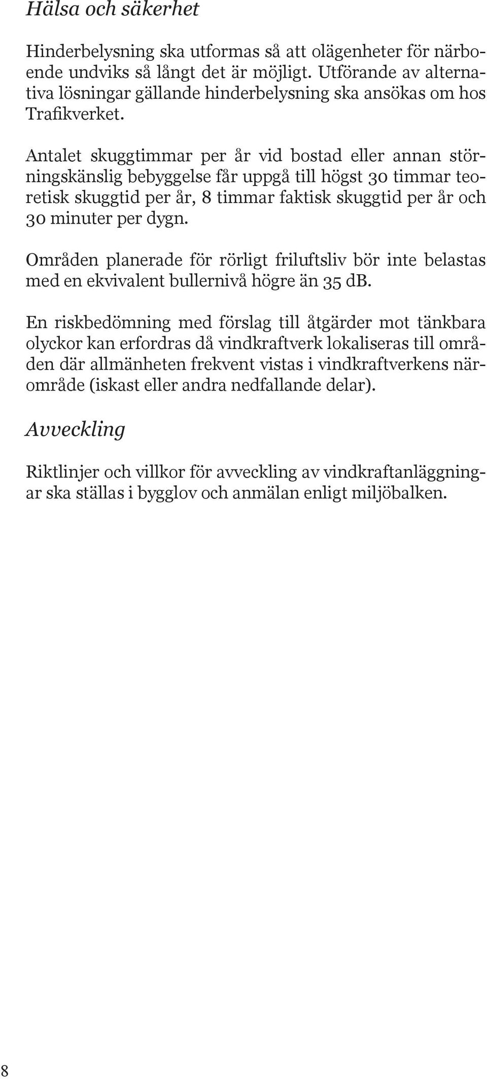 Antalet skuggtimmar per år vid bostad eller annan störningskänslig bebyggelse får uppgå till högst 30 timmar teoretisk skuggtid per år, 8 timmar faktisk skuggtid per år och 30 minuter per dygn.